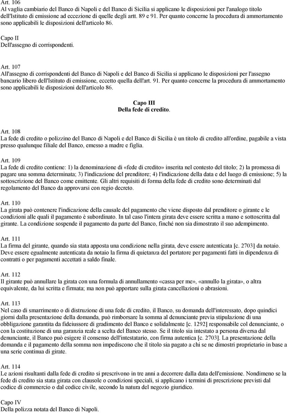107 All'assegno di corrispondenti del Banco di Napoli e del Banco di Sicilia si applicano le disposizioni per l'assegno bancario libero dell'istituto di emissione, eccetto quella dell'art. 91.