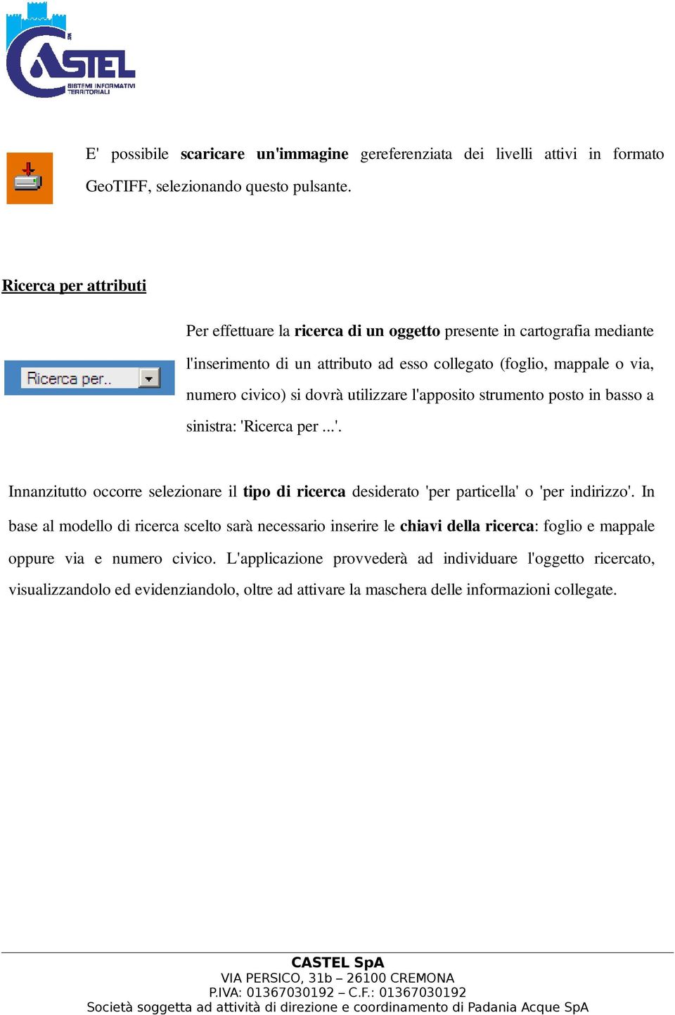 utilizzare l'apposito strumento posto in basso a sinistra: 'Ricerca per...'. Innanzitutto occorre selezionare il tipo di ricerca desiderato 'per particella' o 'per indirizzo'.