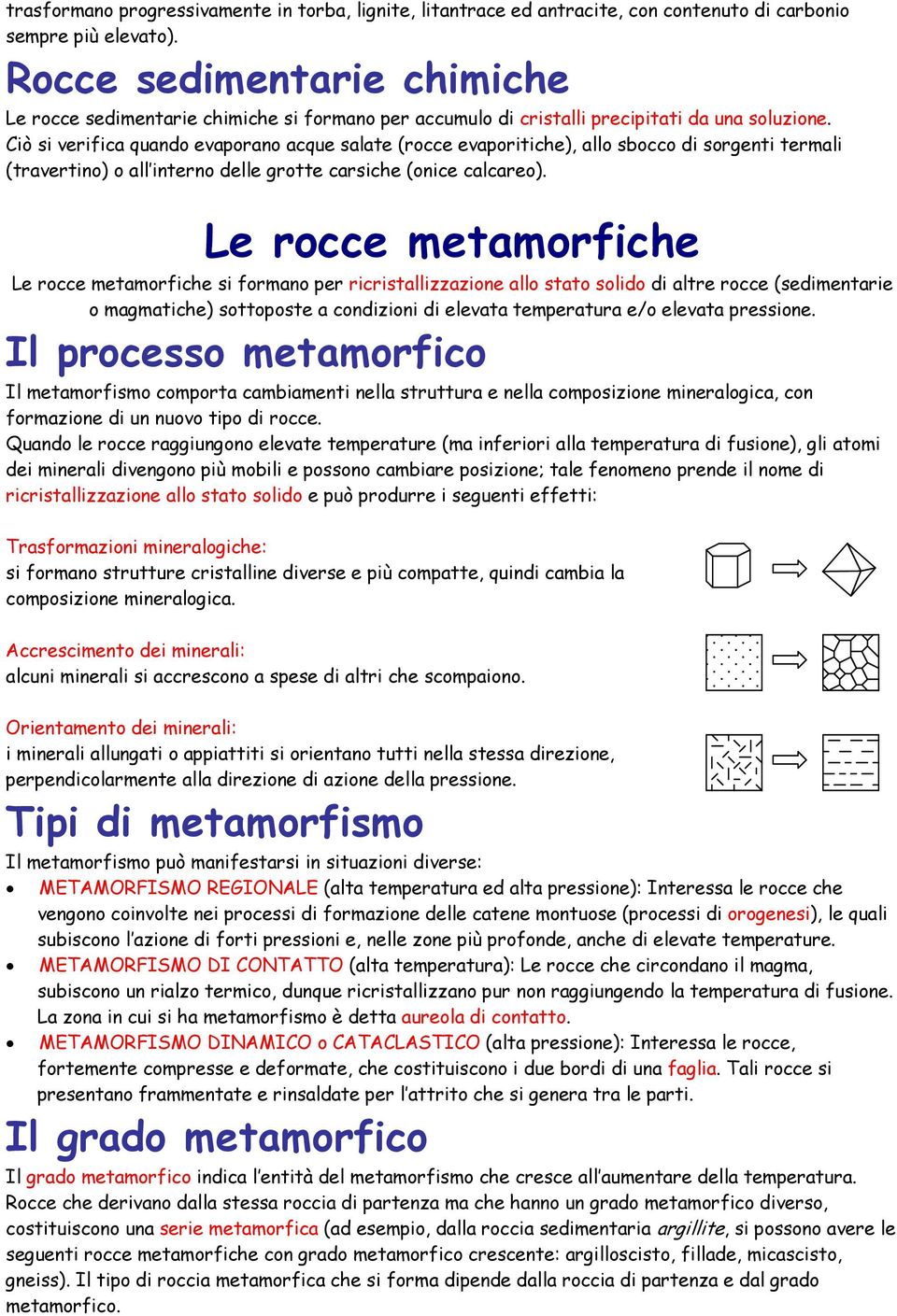 Ciò si verifica quando evaporano acque salate (rocce evaporitiche), allo sbocco di sorgenti termali (travertino) o all interno delle grotte carsiche (onice calcareo).