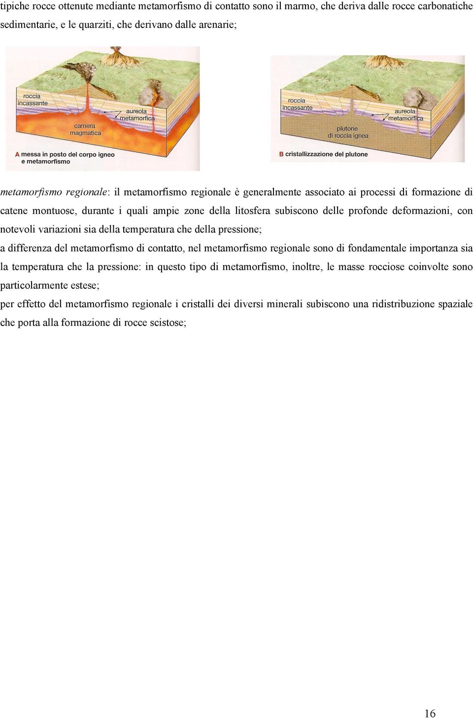 sia della temperatura che della pressione; a differenza del metamorfismo di contatto, nel metamorfismo regionale sono di fondamentale importanza sia la temperatura che la pressione: in questo tipo di