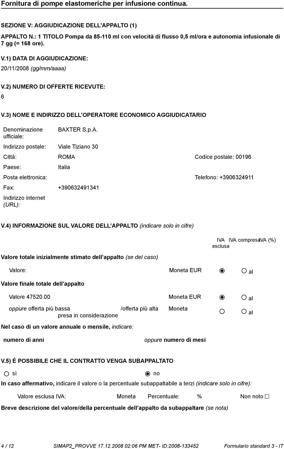 ORE ECONOMICO AGGIUDICATARIO Deminazione BAXTER S.p.A. Indirizzo postale: Viale Tizia 30 Città: ROMA Codice postale: 00196 Italia Posta elettronica: Telefo: +3906324911 Fax: +390632491341 V.