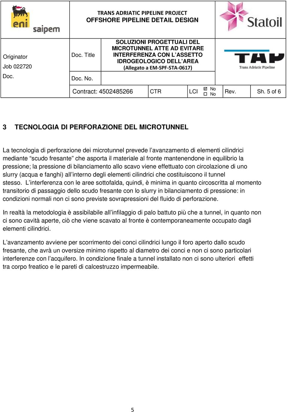 fronte mantenendone in equilibrio la pressione; la pressione di bilanciamento allo scavo viene effettuato con circolazione di uno slurry (acqua e fanghi) all interno degli elementi cilindrici che