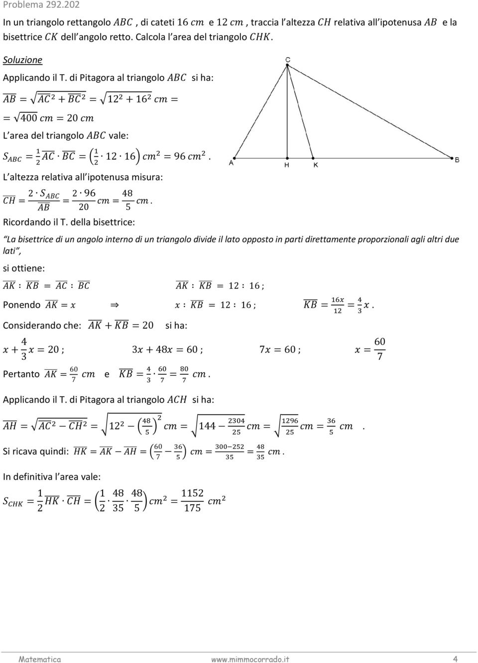 della bisettrice: La bisettrice di un angolo interno di un triangolo divide il lato opposto in parti direttamente proporzionali agli altri due lati, si ottiene: = = 1 16 ; Ponendo = = 1 16 ;