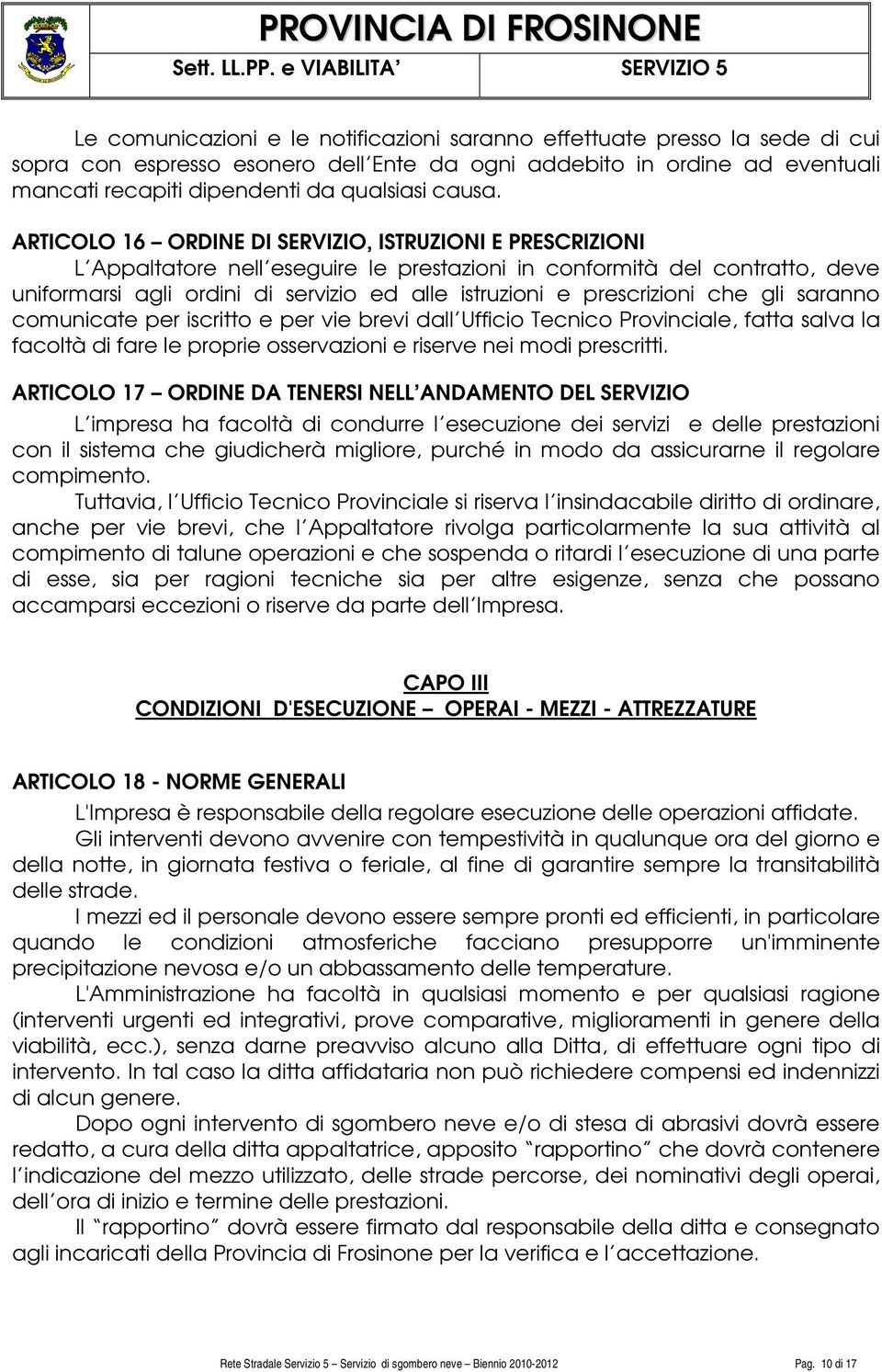 ARTICOLO 16 ORDINE DI SERVIZIO, ISTRUZIONI E PRESCRIZIONI L Appaltatore nell eseguire le prestazioni in conformità del contratto, deve uniformarsi agli ordini di servizio ed alle istruzioni e