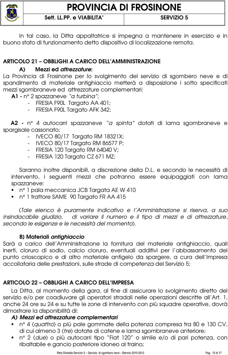 metterà a disposizione i sotto specificati mezzi sgombraneve ed attrezzature complementari: A1 - n 2 spazzaneve a turbina ; - FRESIA F90L Targato AA 401; - FRESIA F90L Targato AFK 342; A2 - n 4