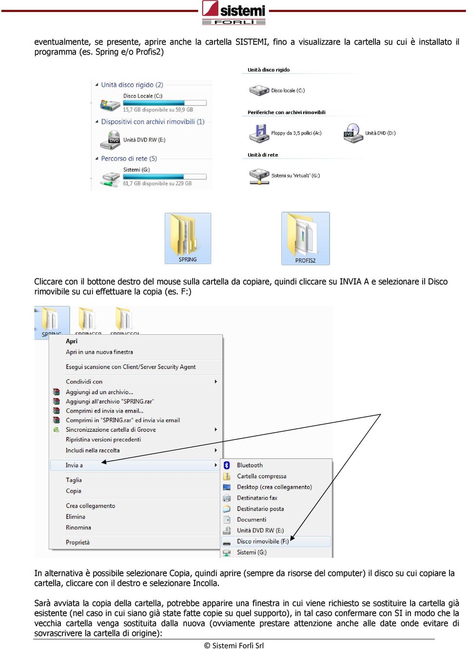 F:) In alternativa Ł possibile selezionare Copia, quindi aprire (sempre da risorse del computer) il disco su cui copiare la cartella, cliccare con il destro e selezionare Incolla.