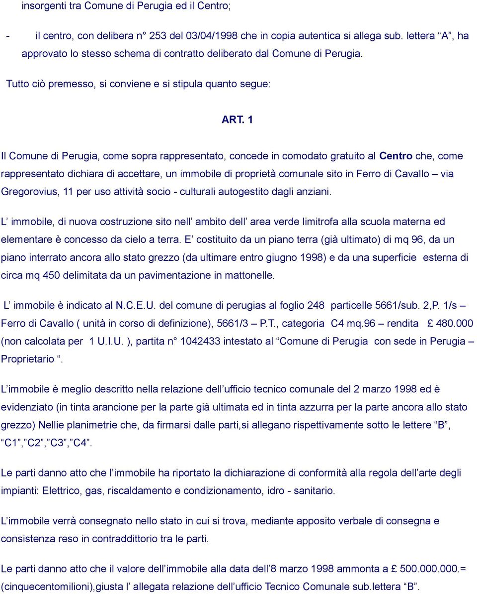 1 Il Comune di Perugia, come sopra rappresentato, concede in comodato gratuito al Centro che, come rappresentato dichiara di accettare, un immobile di proprietà comunale sito in Ferro di Cavallo via