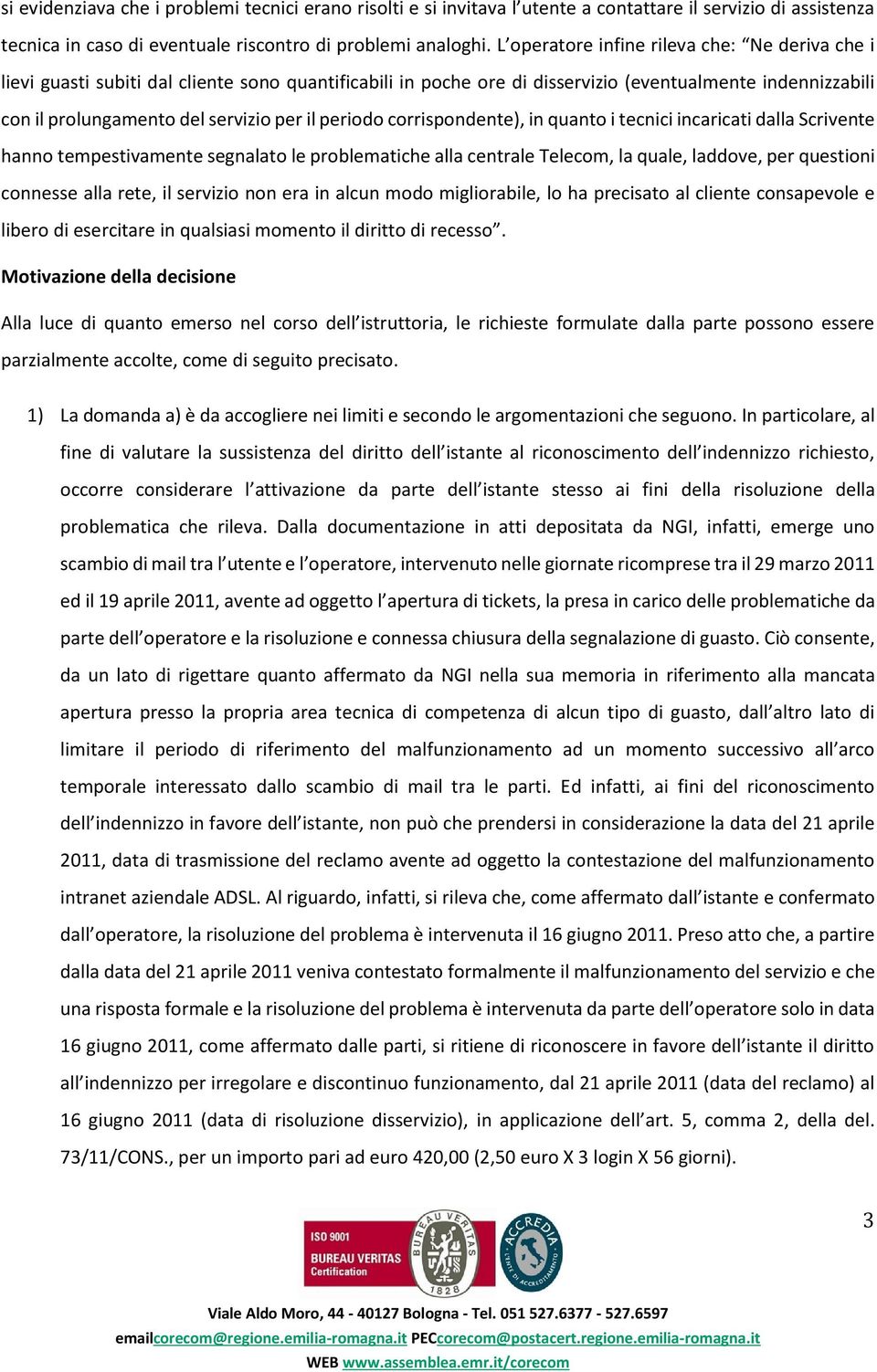 periodo corrispondente), in quanto i tecnici incaricati dalla Scrivente hanno tempestivamente segnalato le problematiche alla centrale Telecom, la quale, laddove, per questioni connesse alla rete, il