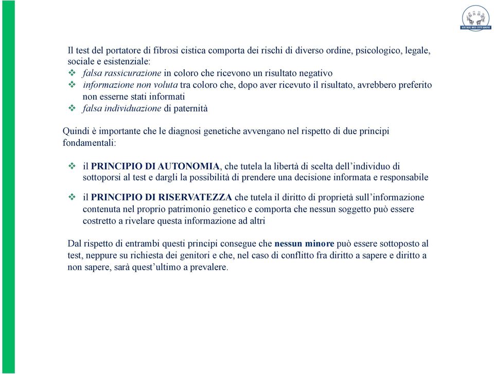 genetiche avvengano nel rispetto di due principi fondamentali: v il PRINCIPIO DI AUTONOMIA, che tutela la libertà di scelta dell individuo di sottoporsi al test e dargli la possibilità di prendere