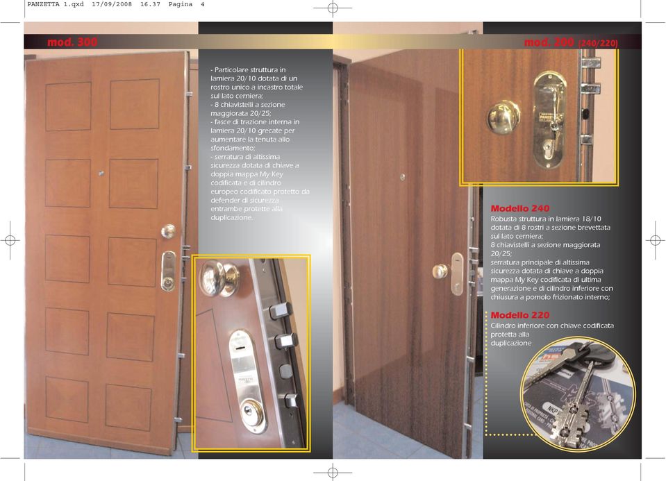 lamiera 20/10 grecate per aumentare la tenuta allo sfondamento; - serratura di altissima sicurezza dotata di chiave a doppia mappa My Key codificata e di cilindro europeo codificato protetto da