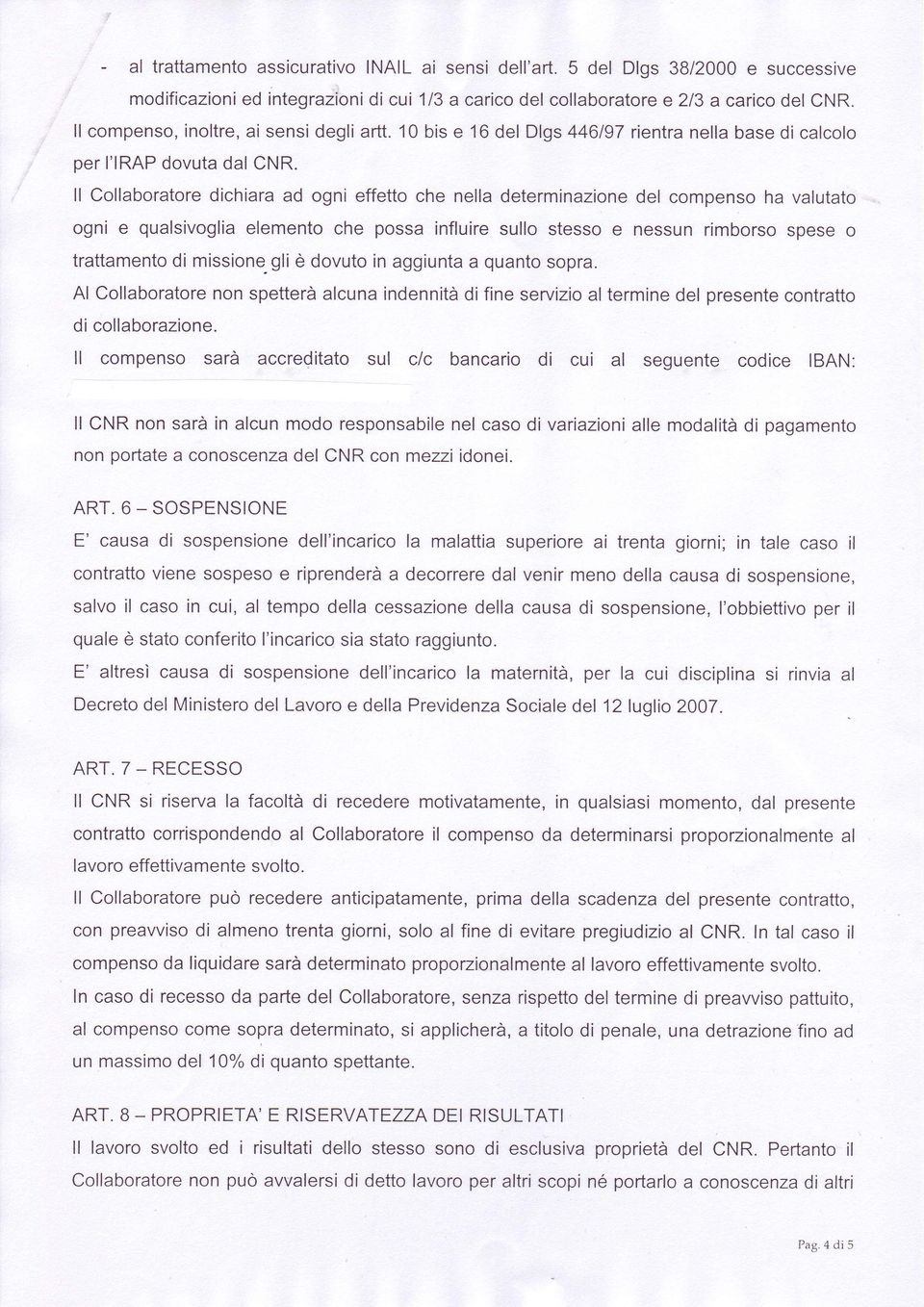 ll Collaboratore dichiara ad ogni effetto che nella determinazione del compenso ha valutato ogni e qualsivoglia elemento che possa influire sullo stesso e nessun rimborso spese o trattamento di