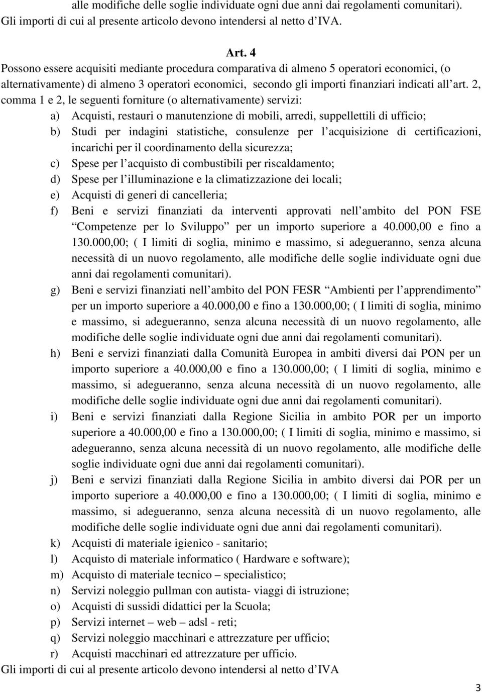 2, comma 1 e 2, le seguenti forniture (o alternativamente) servizi: a) Acquisti, restauri o manutenzione di mobili, arredi, suppellettili di ufficio; b) Studi per indagini statistiche, consulenze per