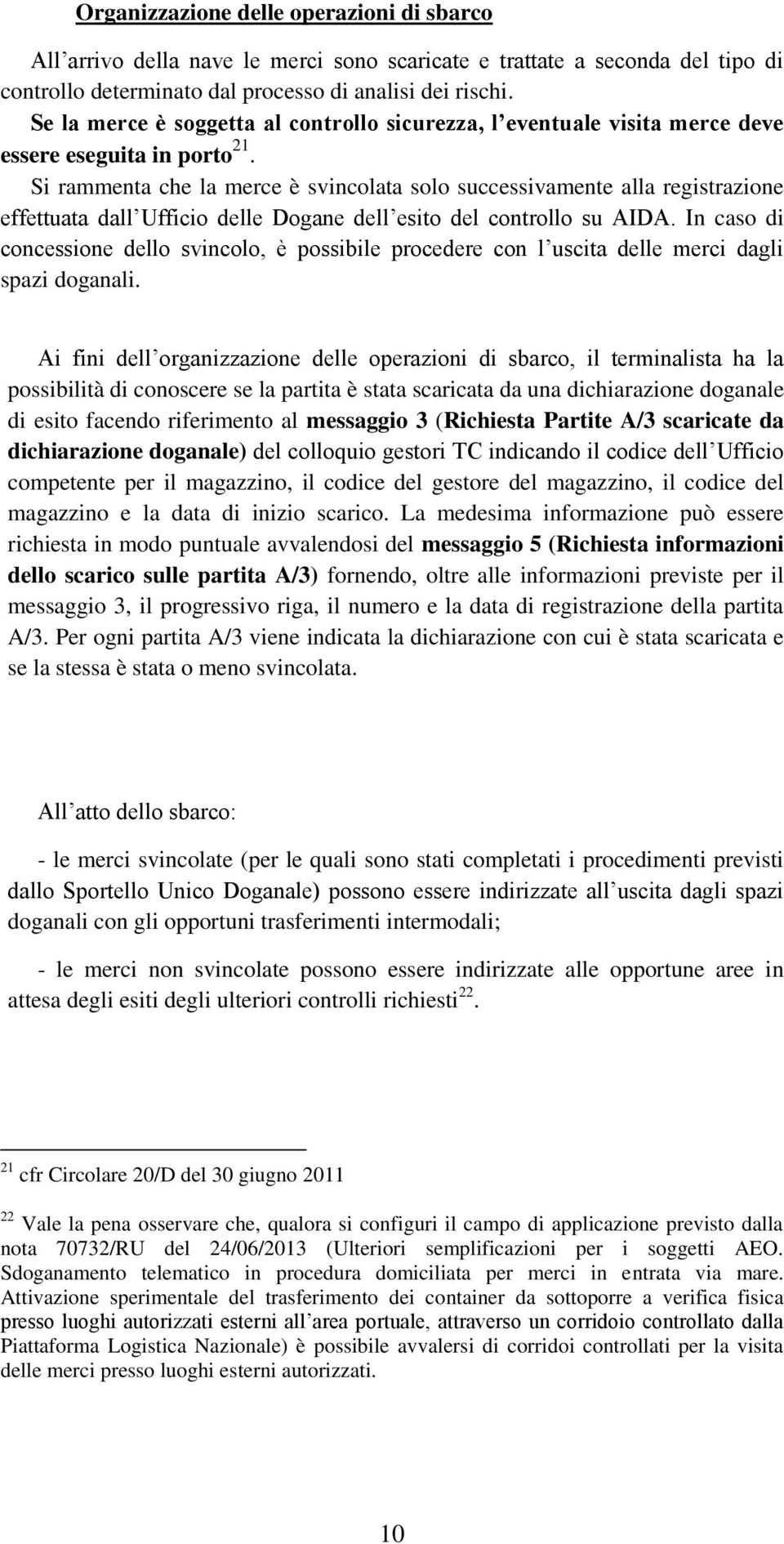 Si rammenta che la merce è svincolata solo successivamente alla registrazione effettuata dall Ufficio delle Dogane dell esito del controllo su AIDA.