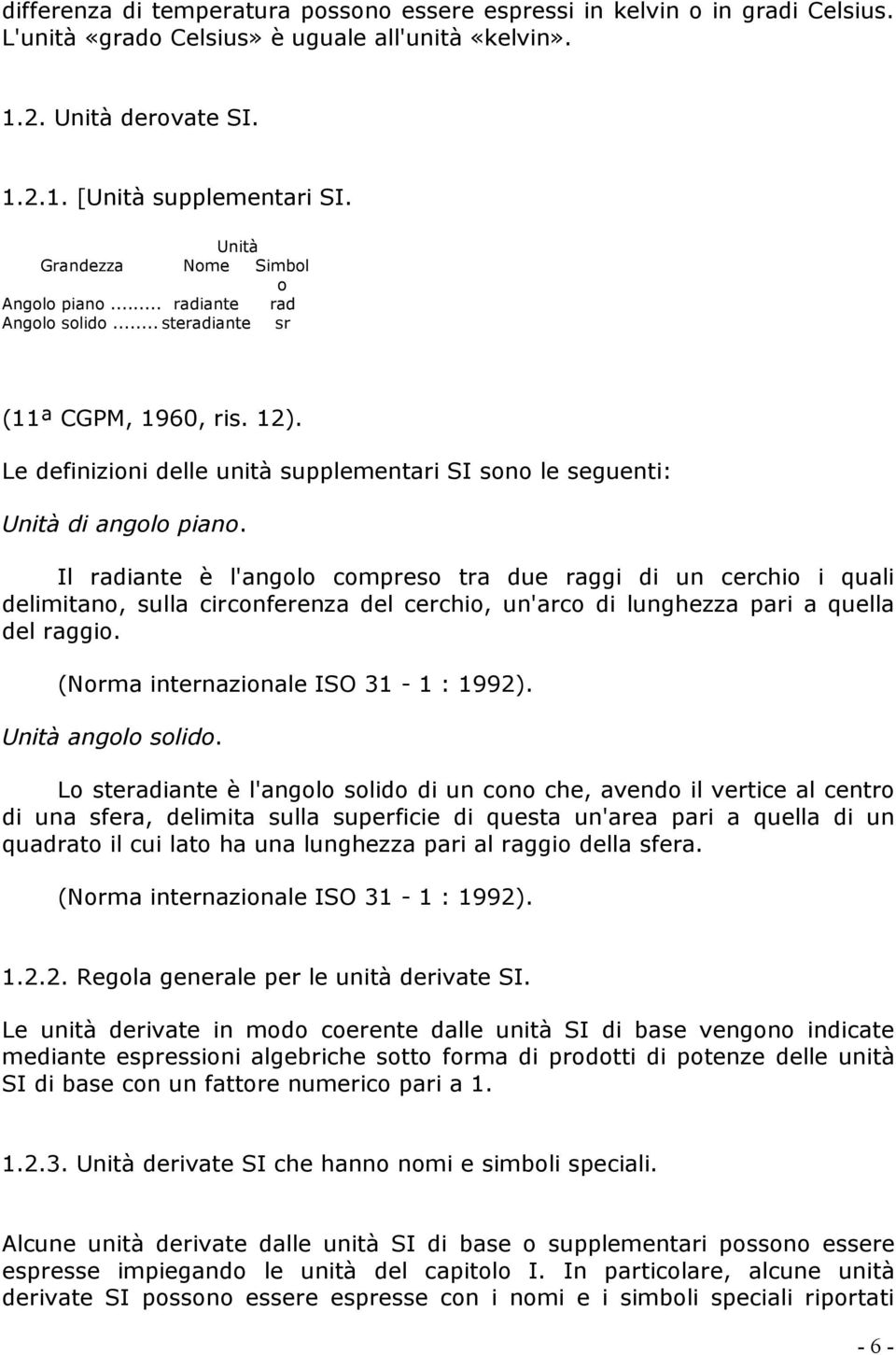 Il radiante è l'angolo compreso tra due raggi di un cerchio i quali delimitano, sulla circonferenza del cerchio, un'arco di lunghezza pari a quella del raggio. (Norma internazionale ISO 31-1 : 1992).