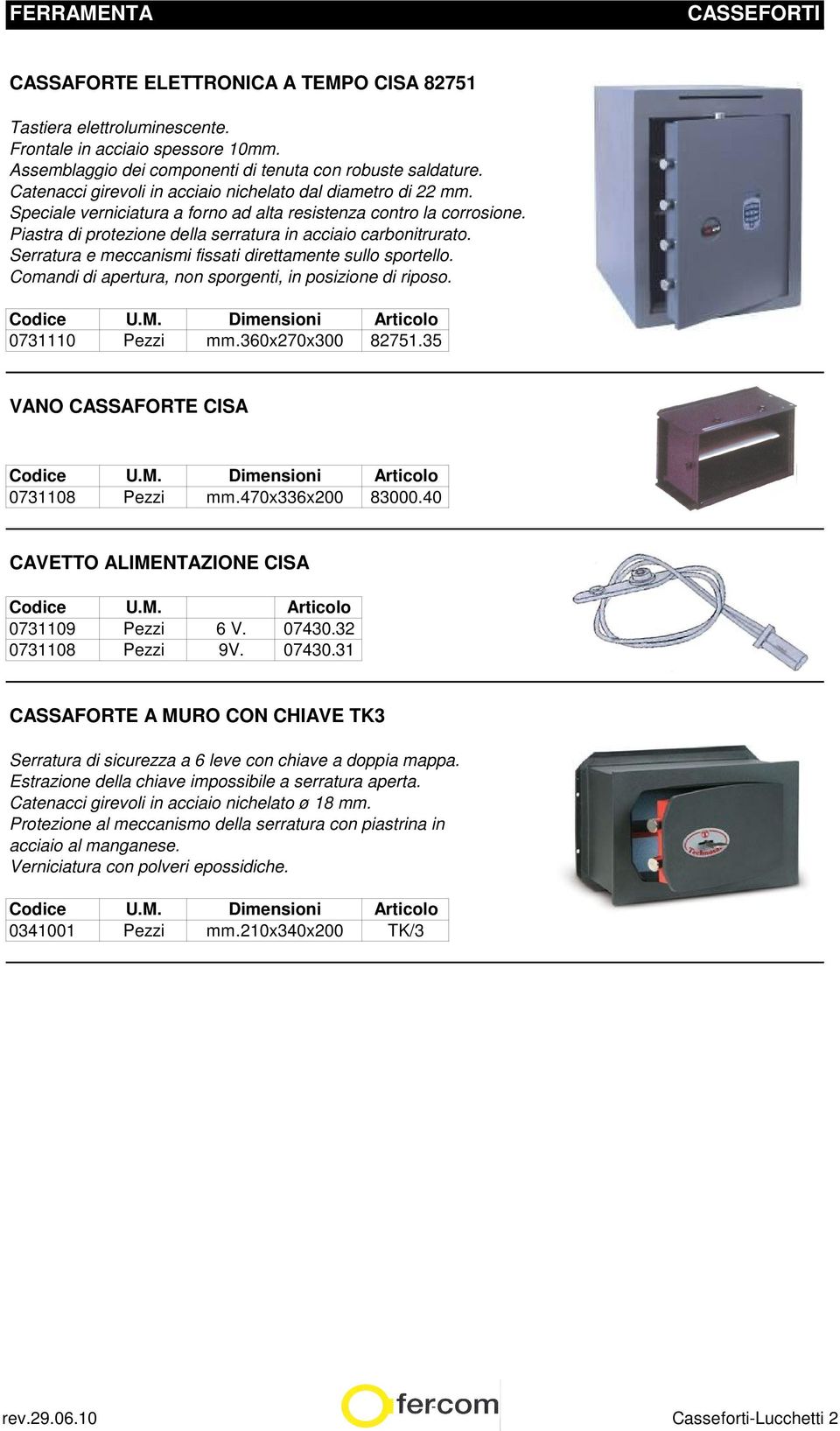 Serratura e meccanismi fissati direttamente sullo sportello. Comandi di apertura, non sporgenti, in posizione di riposo. 0731110 Pezzi mm.360x270x300 82751.35 VANO CASSAFORTE CISA 0731108 Pezzi mm.