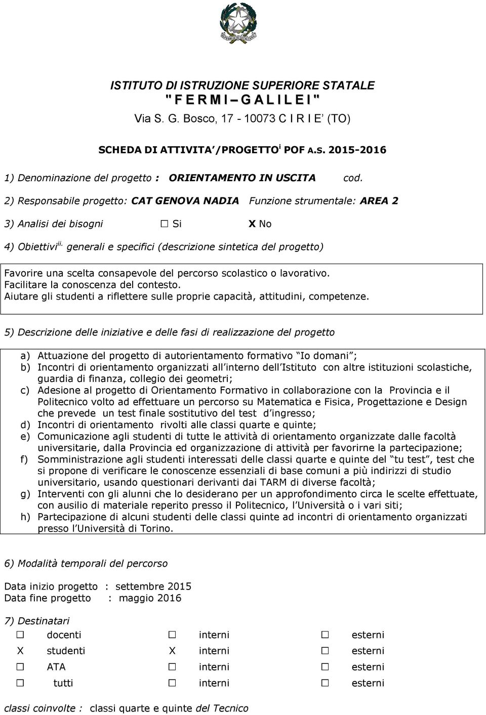 generali e specifici (descrizione sintetica del progetto) Favorire una scelta consapevole del percorso scolastico o lavorativo. Facilitare la conoscenza del contesto.