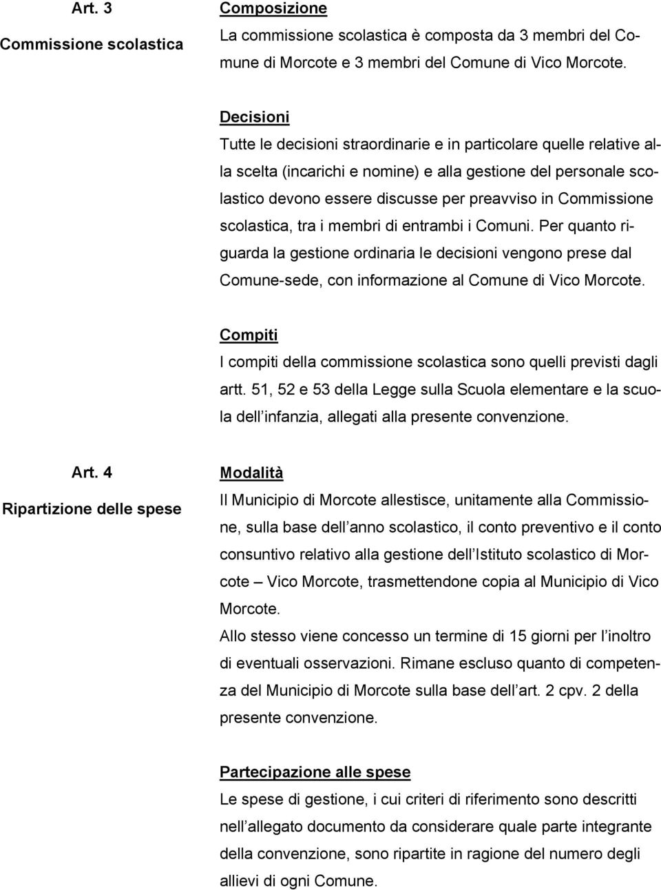 Commissione scolastica, tra i membri di entrambi i Comuni. Per quanto riguarda la gestione ordinaria le decisioni vengono prese dal Comune-sede, con informazione al Comune di Vico Morcote.