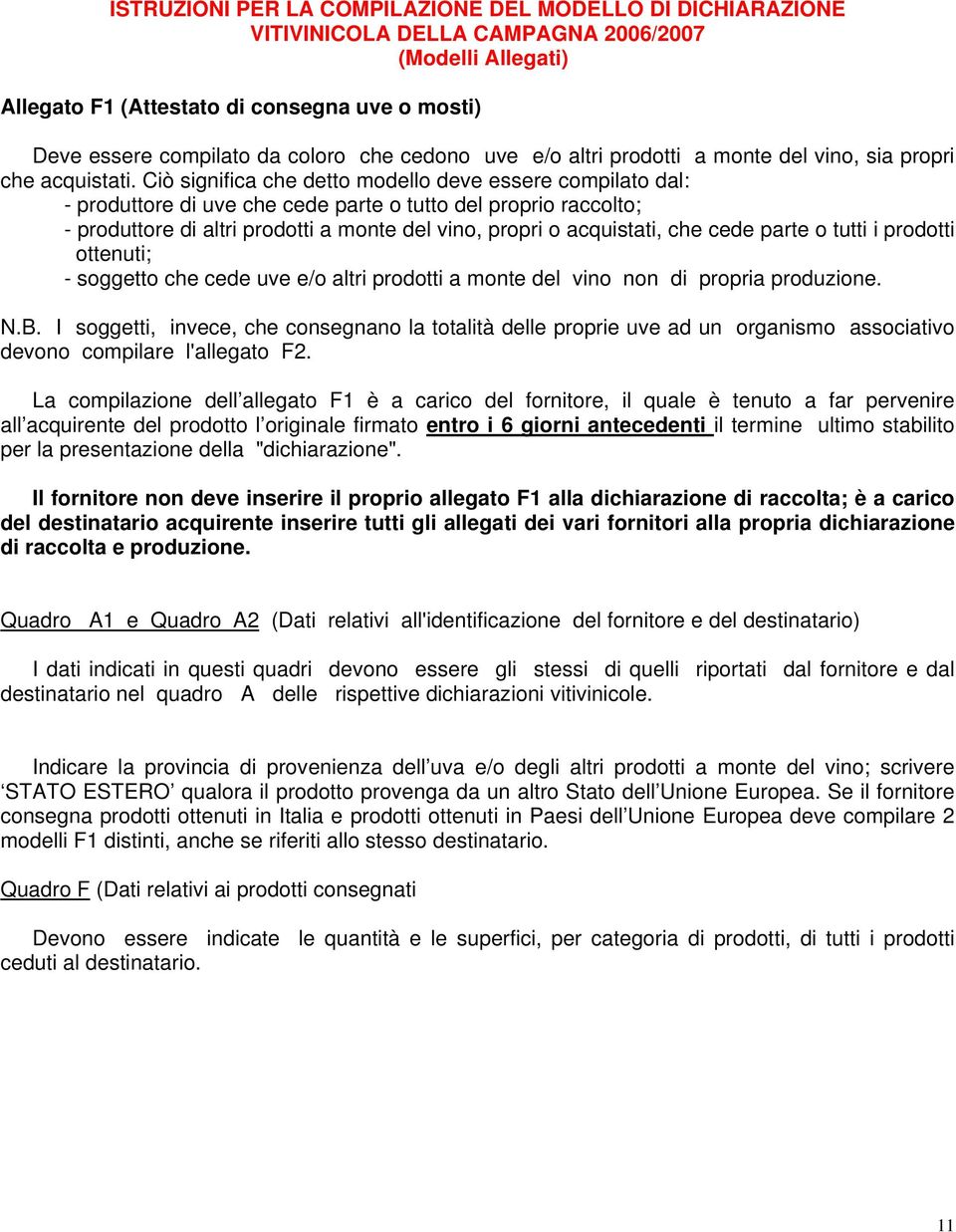 Ciò significa che detto modello deve essere compilato dal: - produttore di uve che cede parte o tutto del proprio raccolto; - produttore di altri prodotti a monte del vino, propri o acquistati, che