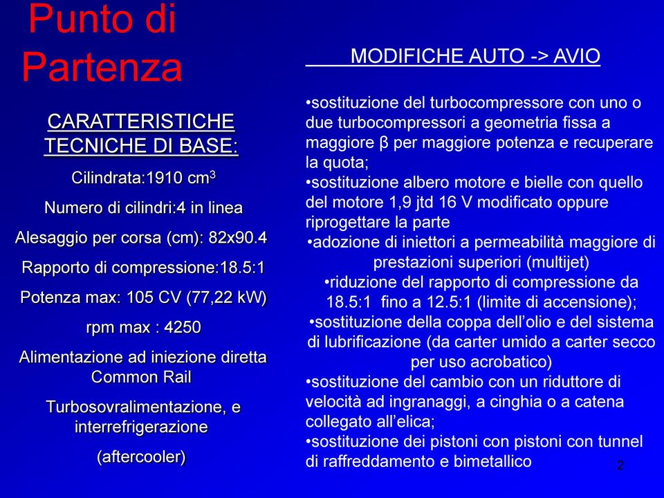 turbocompressore con uno o due turbocompressori a geometria fissa a maggiore β per maggiore potenza e recuperare la quota; sostituzione albero motore e bielle con quello del motore 1,9 jtd 16 V