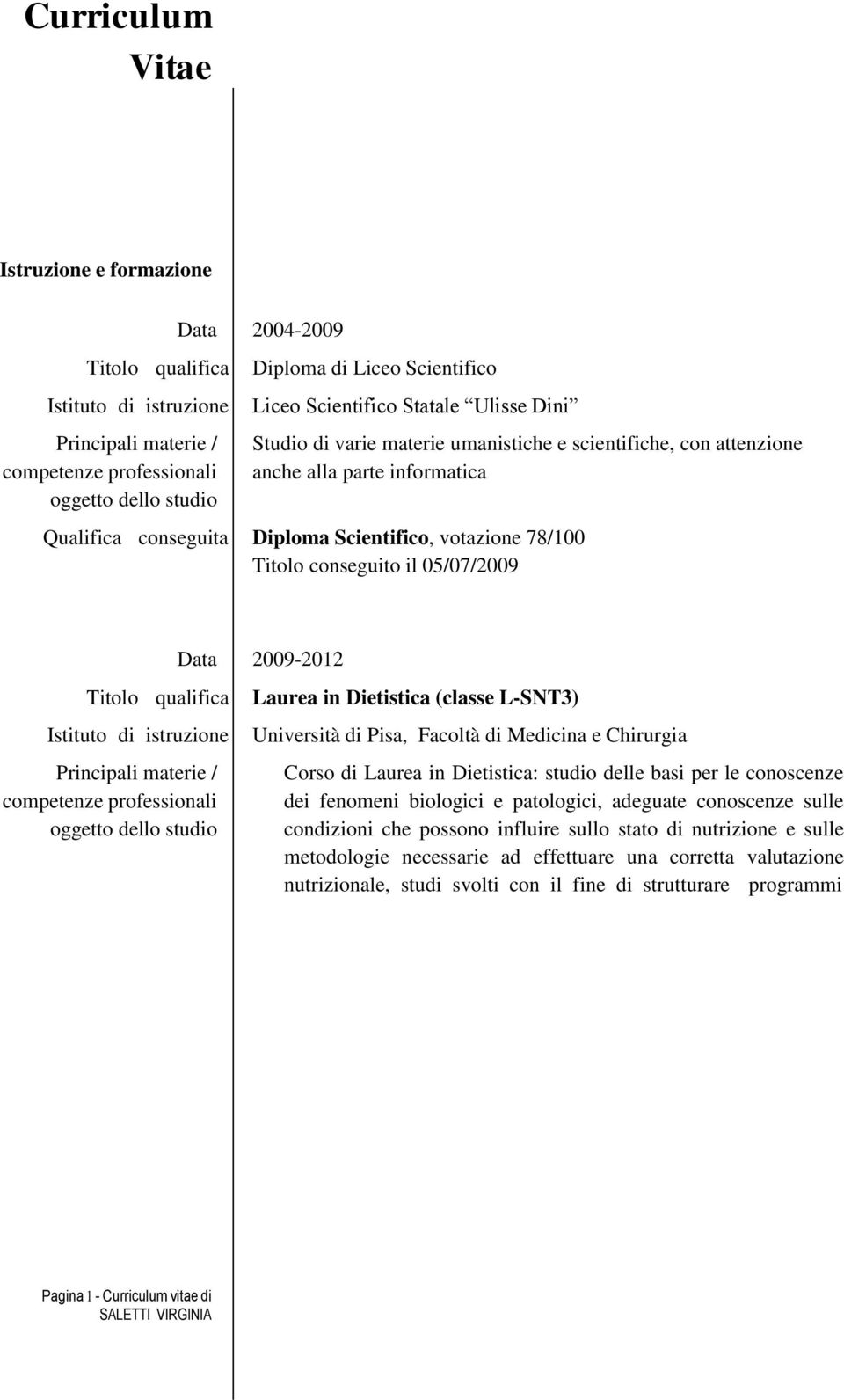 (classe L-SNT3) Università di Pisa, Facoltà di Medicina e Chirurgia Corso di Laurea in Dietistica: studio delle basi per le conoscenze dei fenomeni biologici e patologici, adeguate conoscenze sulle