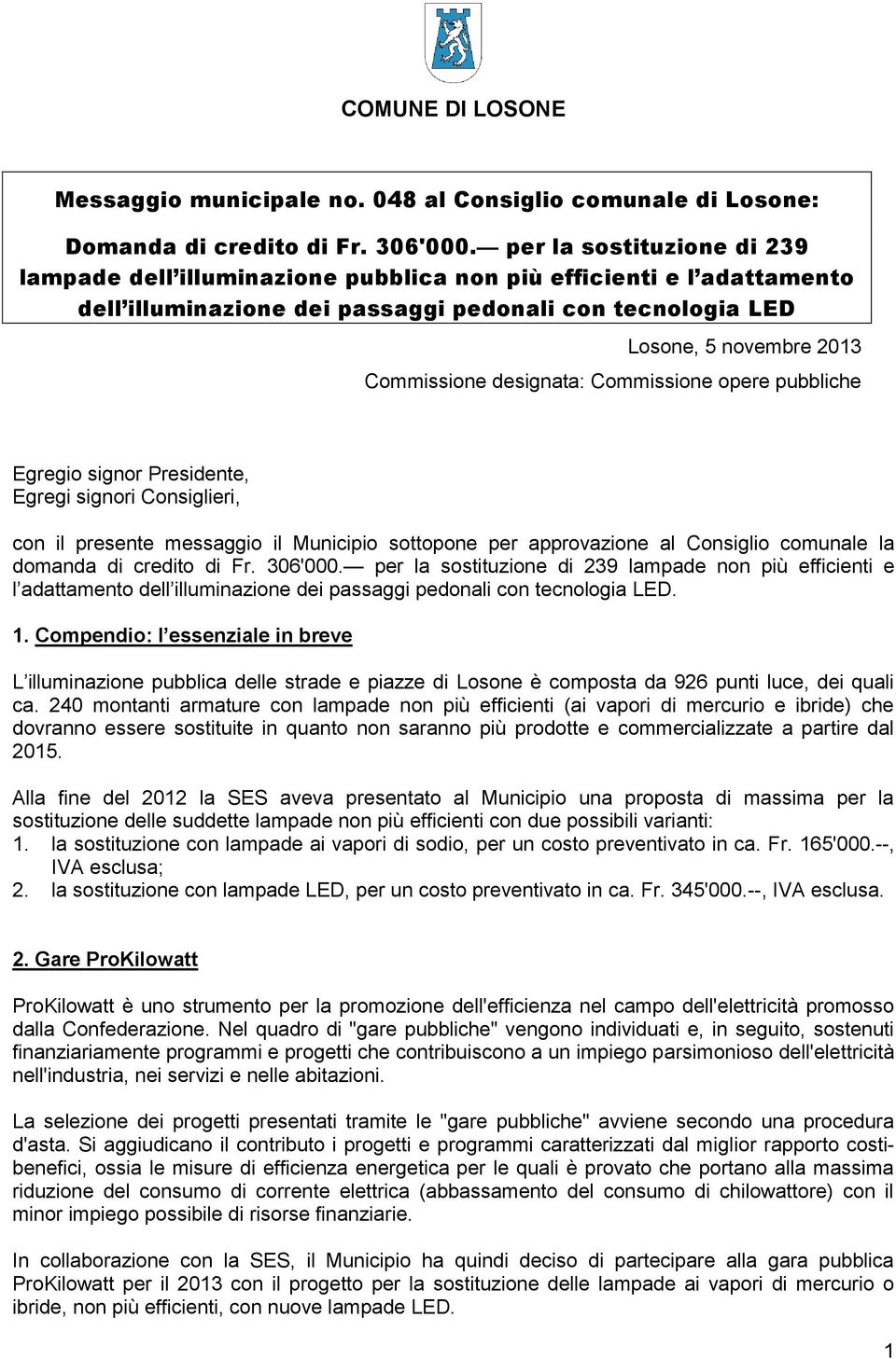 designata: Commissione opere pubbliche Egregio signor Presidente, Egregi signori Consiglieri, con il presente messaggio il Municipio sottopone per approvazione al Consiglio comunale la domanda di