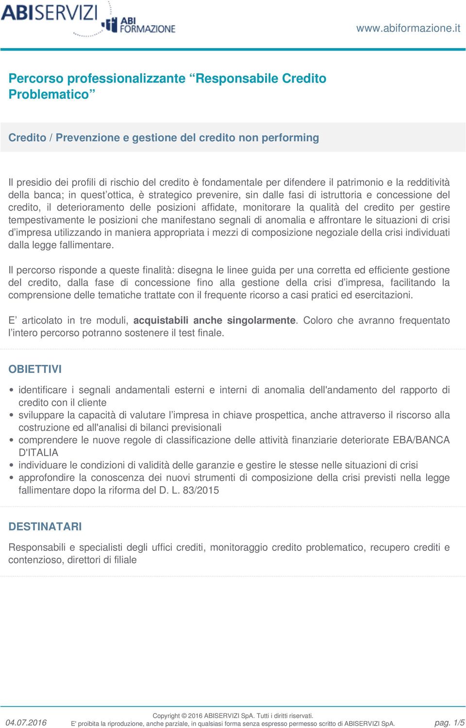 difendere il patrimonio e la redditività della banca; in quest ottica, è strategico prevenire, sin dalle fasi di istruttoria e concessione del credito, il deterioramento delle posizioni affidate,