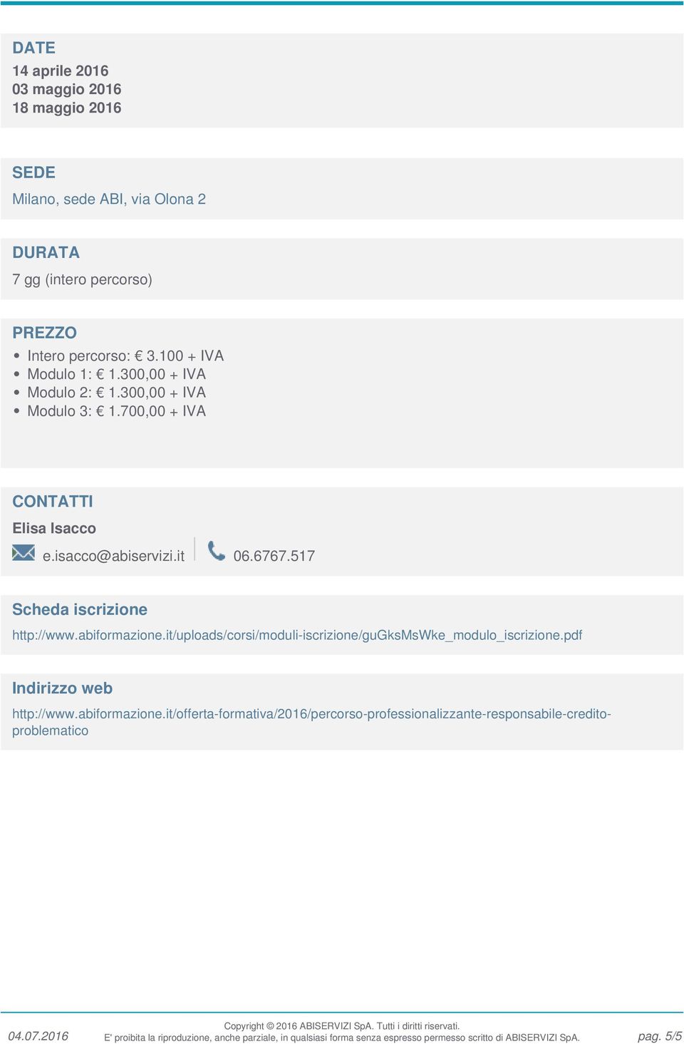 300,00 + IVA Modulo 2: 1.300,00 + IVA Modulo 3: 1.700,00 + IVA CONTATTI Elisa Isacco e.isacco@abiservizi.it 06.6767.517 Scheda iscrizione http://www.abiformazione.