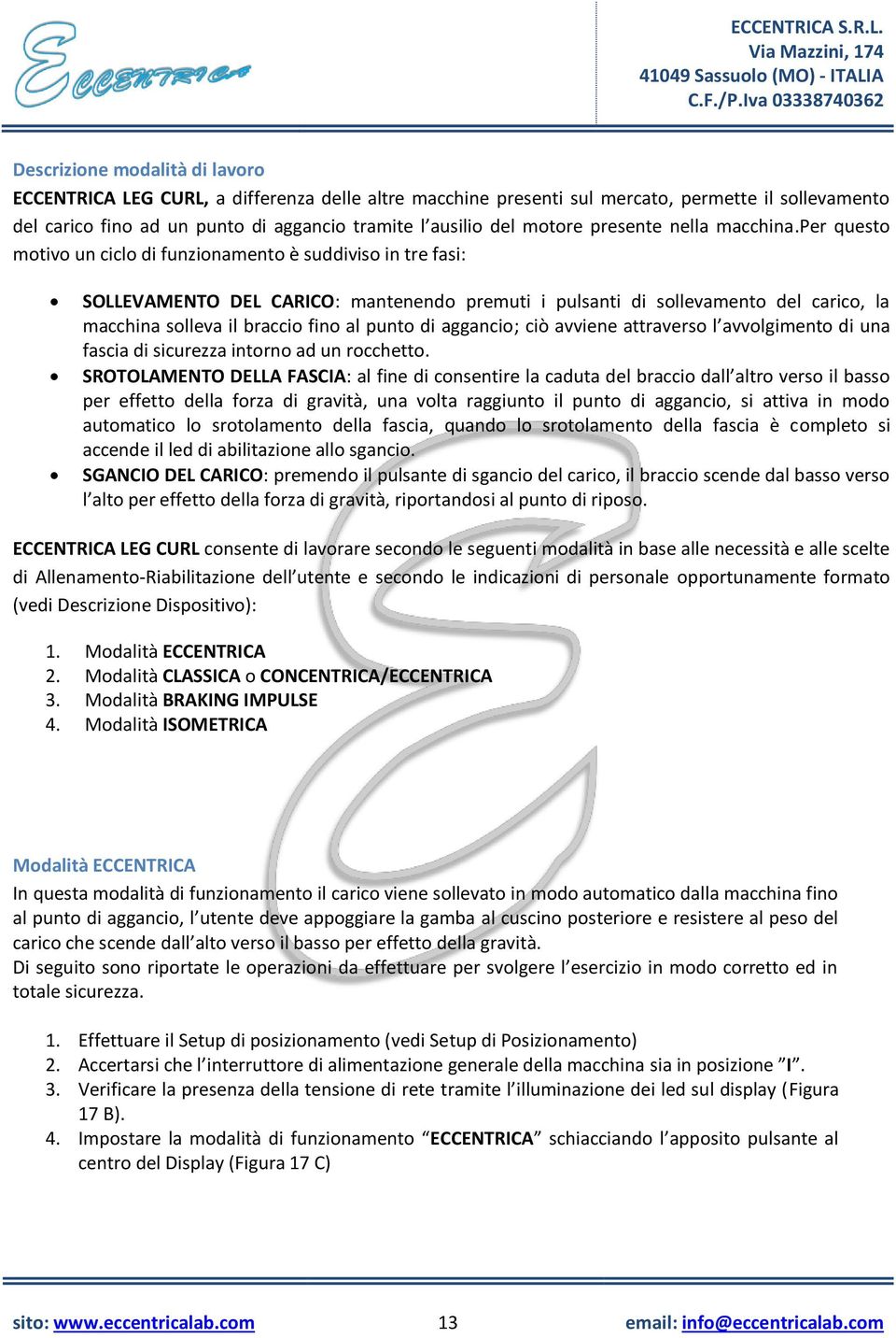 per questo motivo un ciclo di funzionamento è suddiviso in tre fasi: SOLLEVAMENTO DEL CARICO: mantenendo premuti i pulsanti di sollevamento del carico, la macchina solleva il braccio fino al punto di