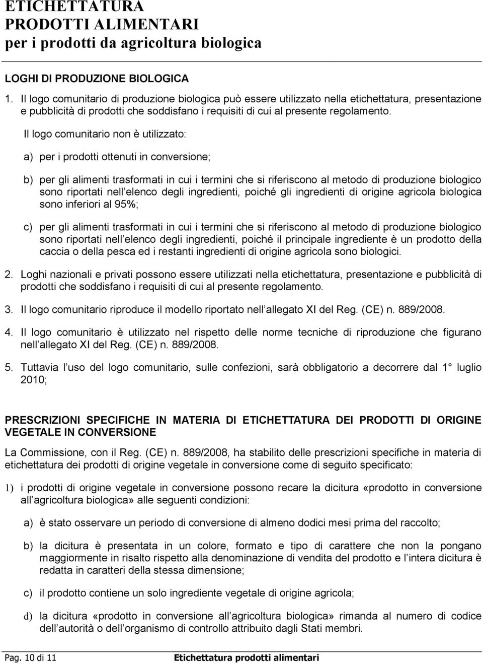 Il logo comunitario non è utilizzato: a) per i prodotti ottenuti in conversione; b) per gli alimenti trasformati in cui i termini che si riferiscono al metodo di produzione biologico sono riportati