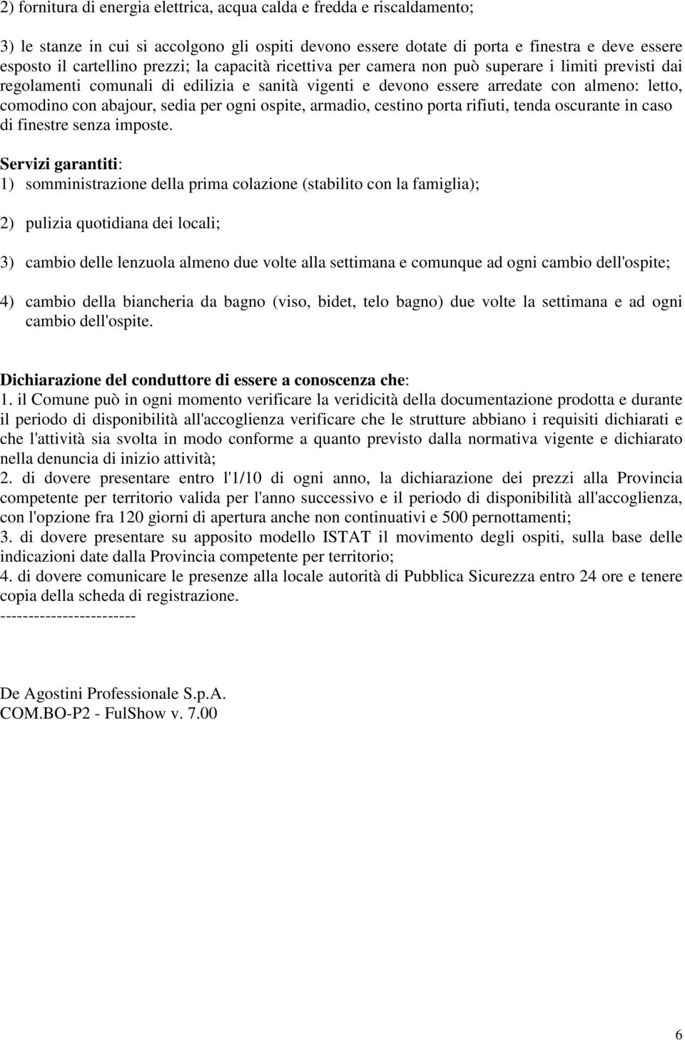 sedia per ogni ospite, armadio, cestino porta rifiuti, tenda oscurante in caso di finestre senza imposte.