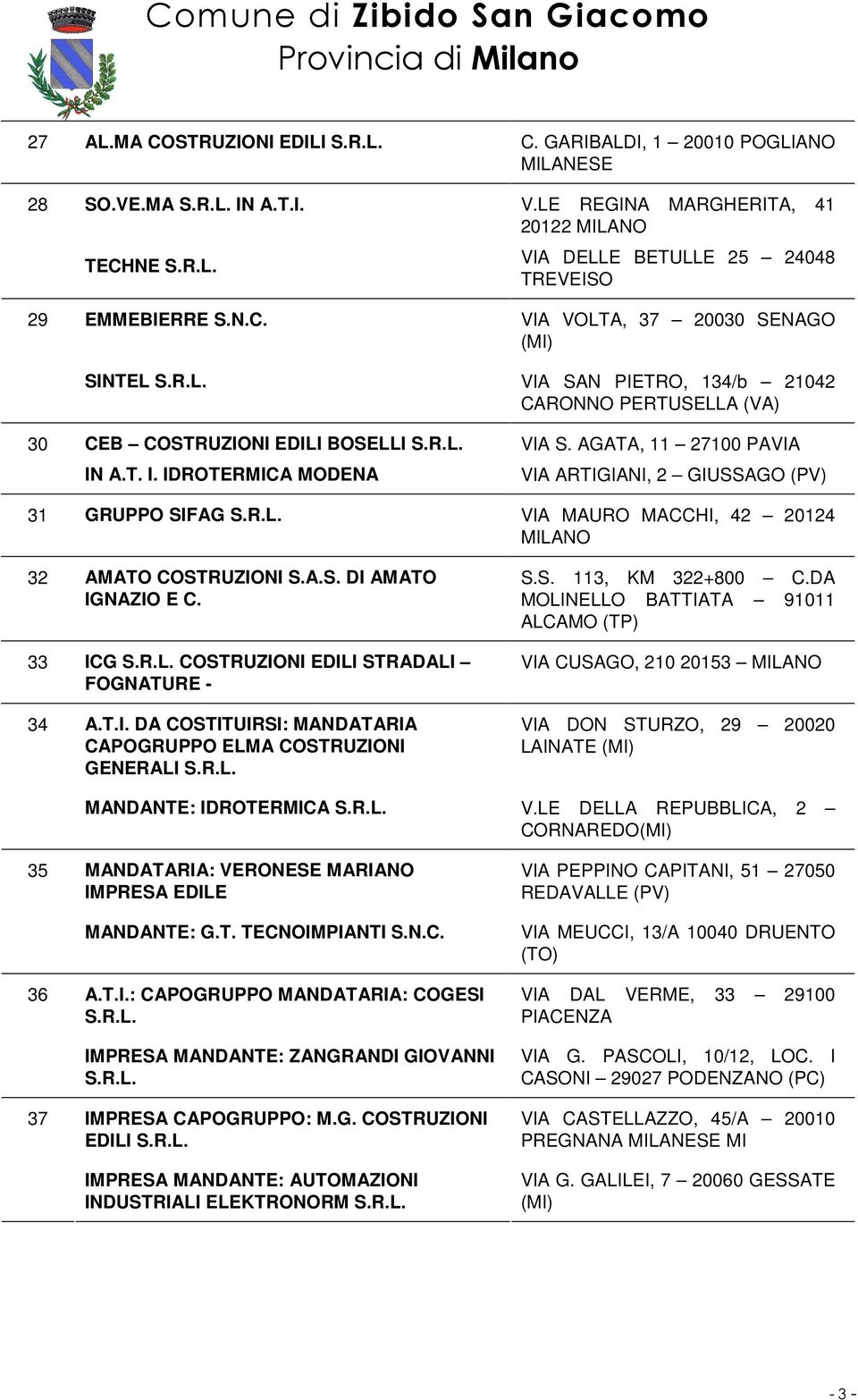 33 ICG COSTRUZIONI EDILI STRADALI FOGNATURE - S.S. 113, KM 322+800 C.DA MOLINELLO BATTIATA 91011 ALCAMO (TP) VIA CUSAGO, 210 20153 34 A.T.I. DA COSTITUIRSI: MANDATARIA CAPOGRUPPO ELMA COSTRUZIONI GENERALI VIA DON STURZO, 29 20020 LAINATE MANDANTE: IDROTERMICA V.