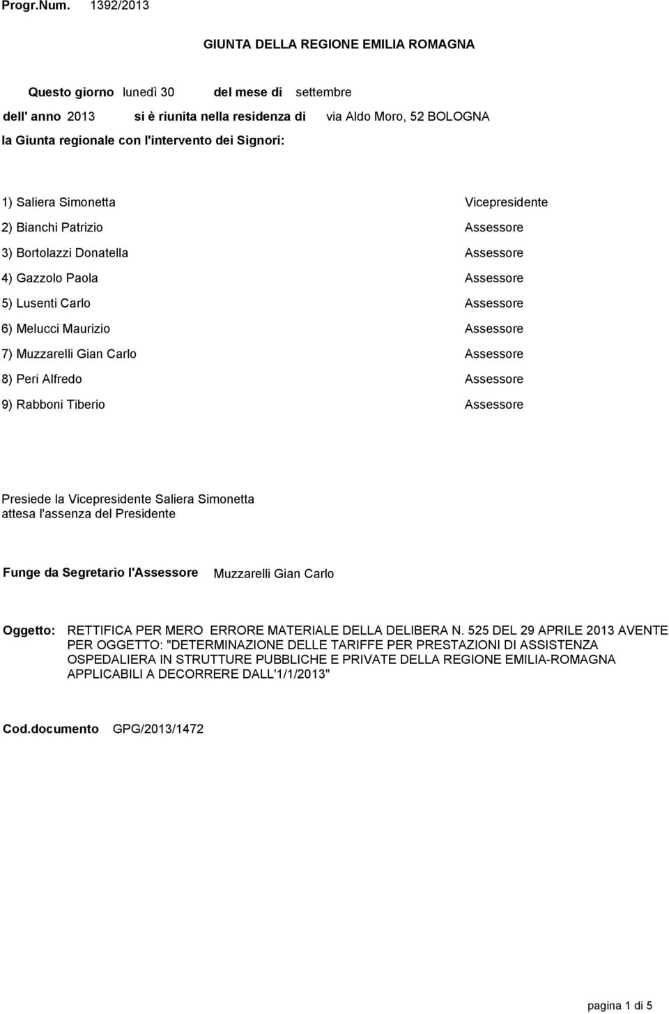 Moro, 52 BOLOGNA 1) Saliera Simonetta Vicepresidente 2) Bianchi Patrizio Assessore 3) Bortolazzi Donatella Assessore 4) Gazzolo Paola Assessore 5) Lusenti Carlo Assessore 6) Melucci Maurizio