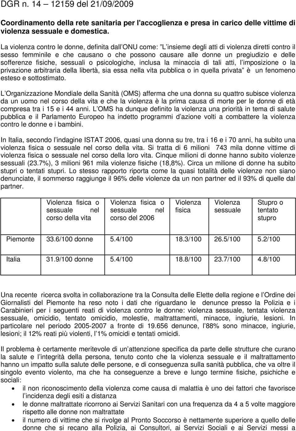 sofferenze fisiche, sessuali o psicologiche, inclusa la minaccia di tali atti, l imposizione o la privazione arbitraria della libertà, sia essa nella vita pubblica o in quella privata è un fenomeno