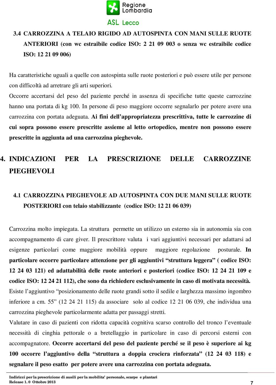 Occorre accertarsi del peso del paziente perché in assenza di specifiche tutte queste carrozzine hanno una portata di kg 100.