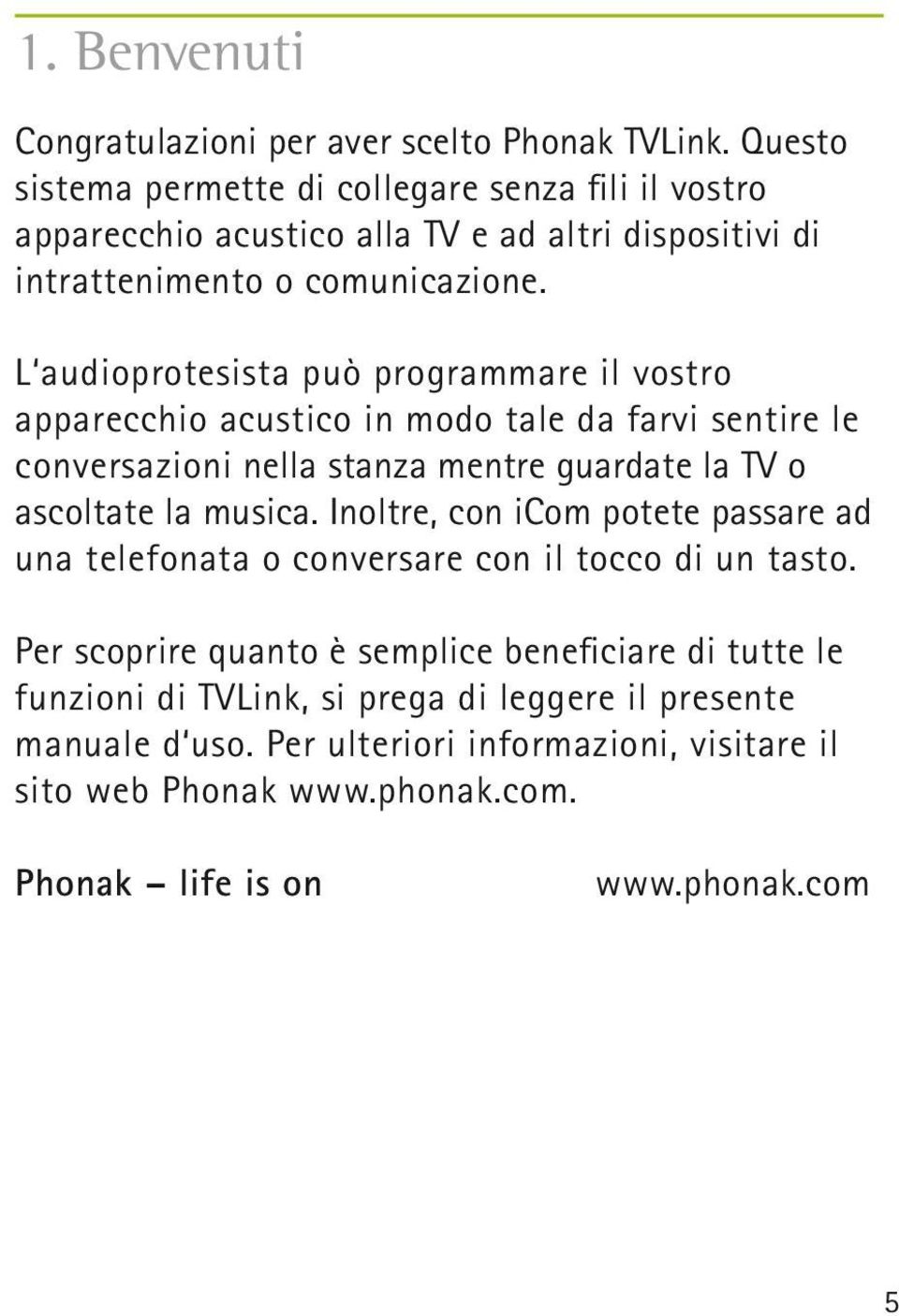 L audioprotesista può programmare il vostro apparecchio acustico in modo tale da farvi sentire le conversazioni nella stanza mentre guardate la TV o ascoltate la musica.