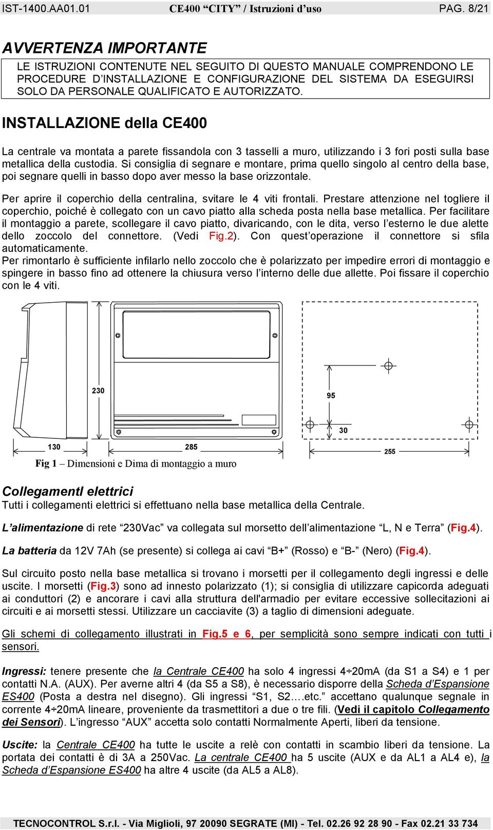 AUTORIZZATO. INSTALLAZIONE della CE400 La centrale va montata a parete fissandola con 3 tasselli a muro, utilizzando i 3 fori posti sulla base metallica della custodia.