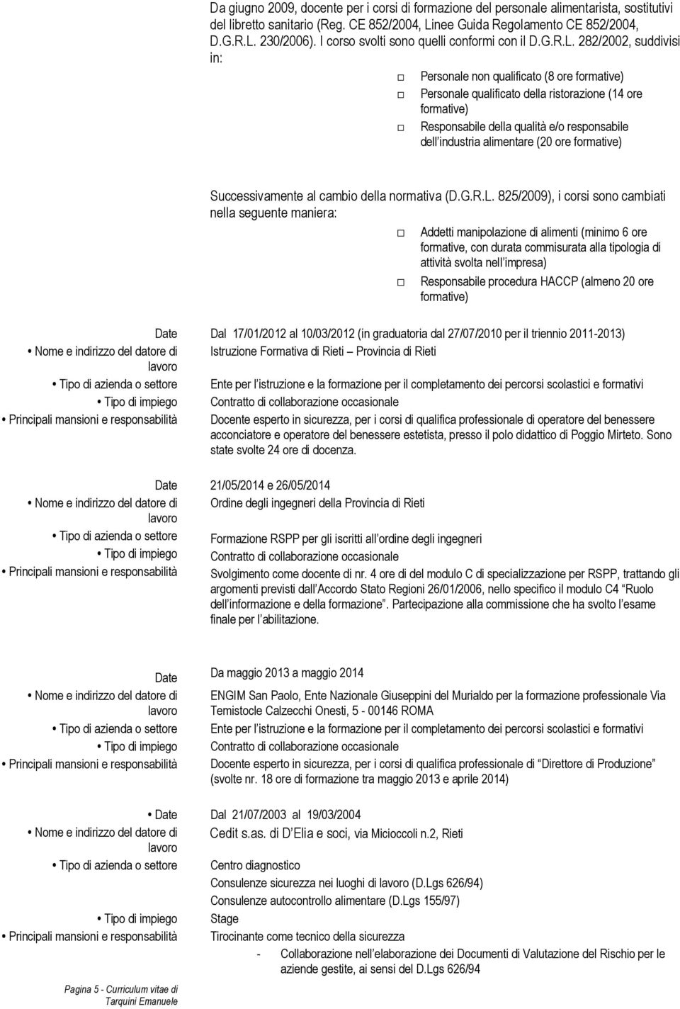 282/2002, suddivisi in: Personale non qualificato (8 ore formative) Personale qualificato della ristorazione (14 ore formative) Responsabile della qualità e/o responsabile dell industria alimentare