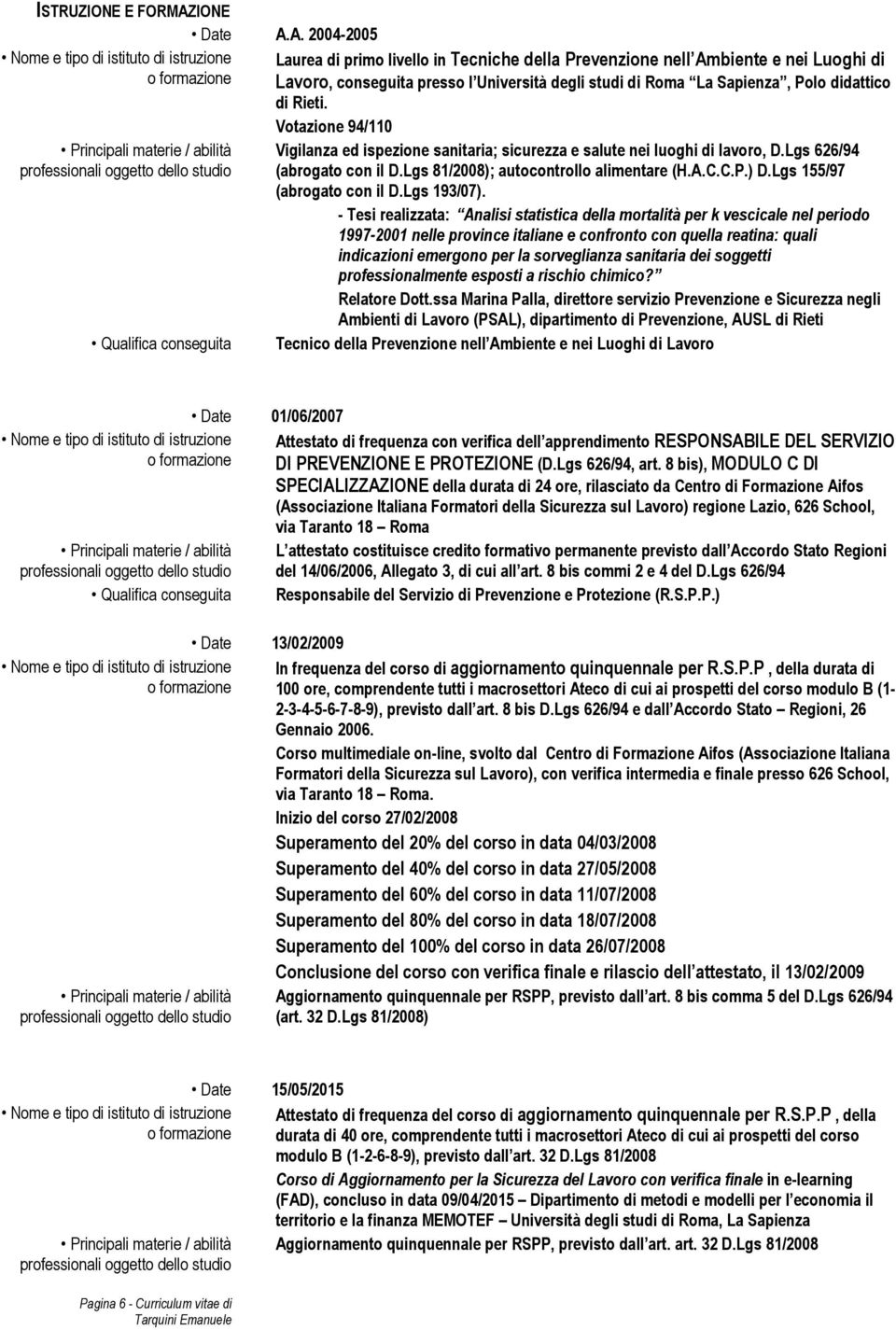 A. 2004-2005 Laurea di primo livello in Tecniche della Prevenzione nell Ambiente e nei Luoghi di Lavoro, conseguita presso l Università degli studi di Roma La Sapienza, Polo didattico di Rieti.