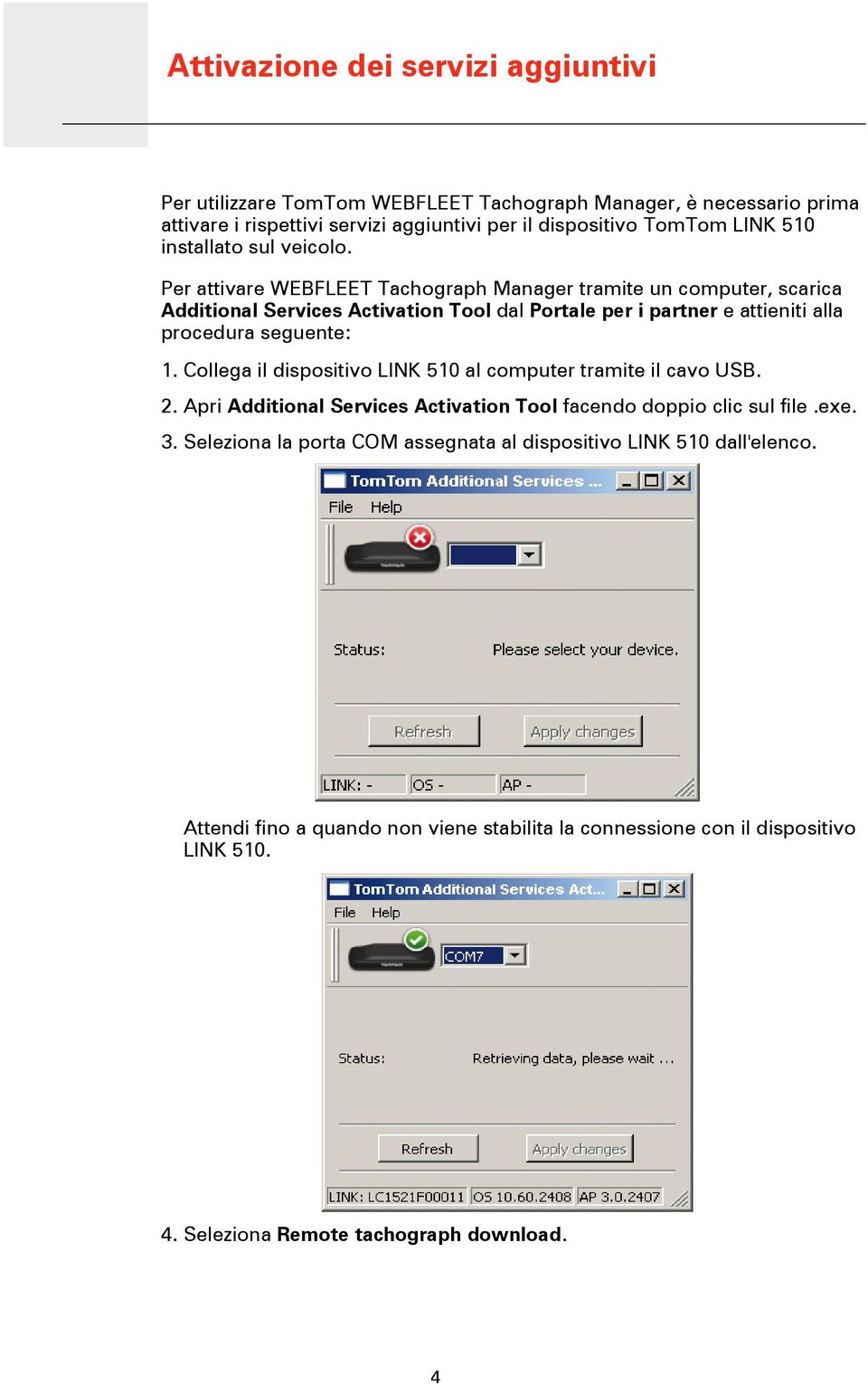 Per attivare WEBFLEET Tachograph Manager tramite un computer, scarica Additional Services Activation Tool dal Portale per i partner e attieniti alla procedura seguente: 1.