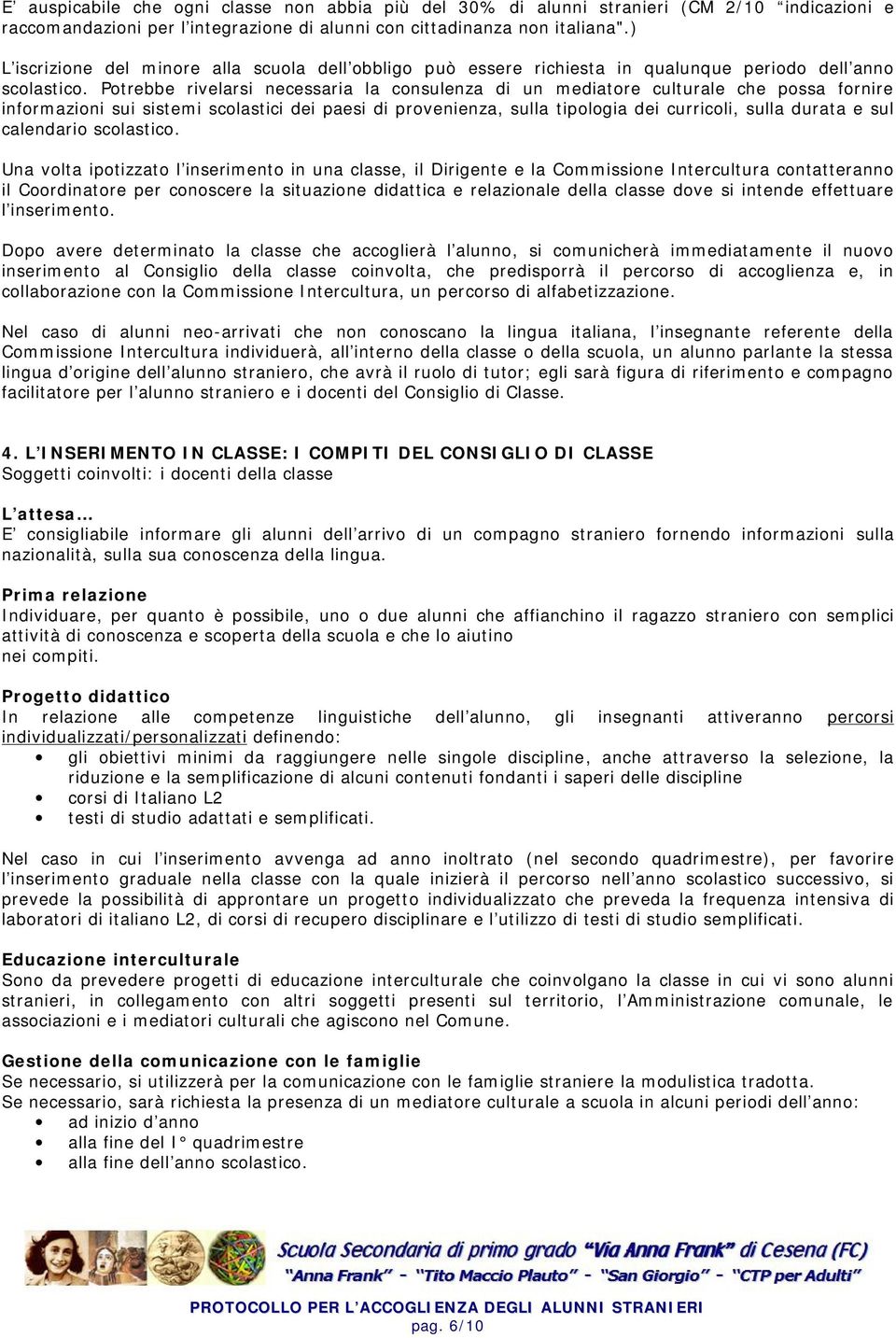 Potrebbe rivelarsi necessaria la consulenza di un mediatore culturale che possa fornire informazioni sui sistemi scolastici dei paesi di provenienza, sulla tipologia dei curricoli, sulla durata e sul