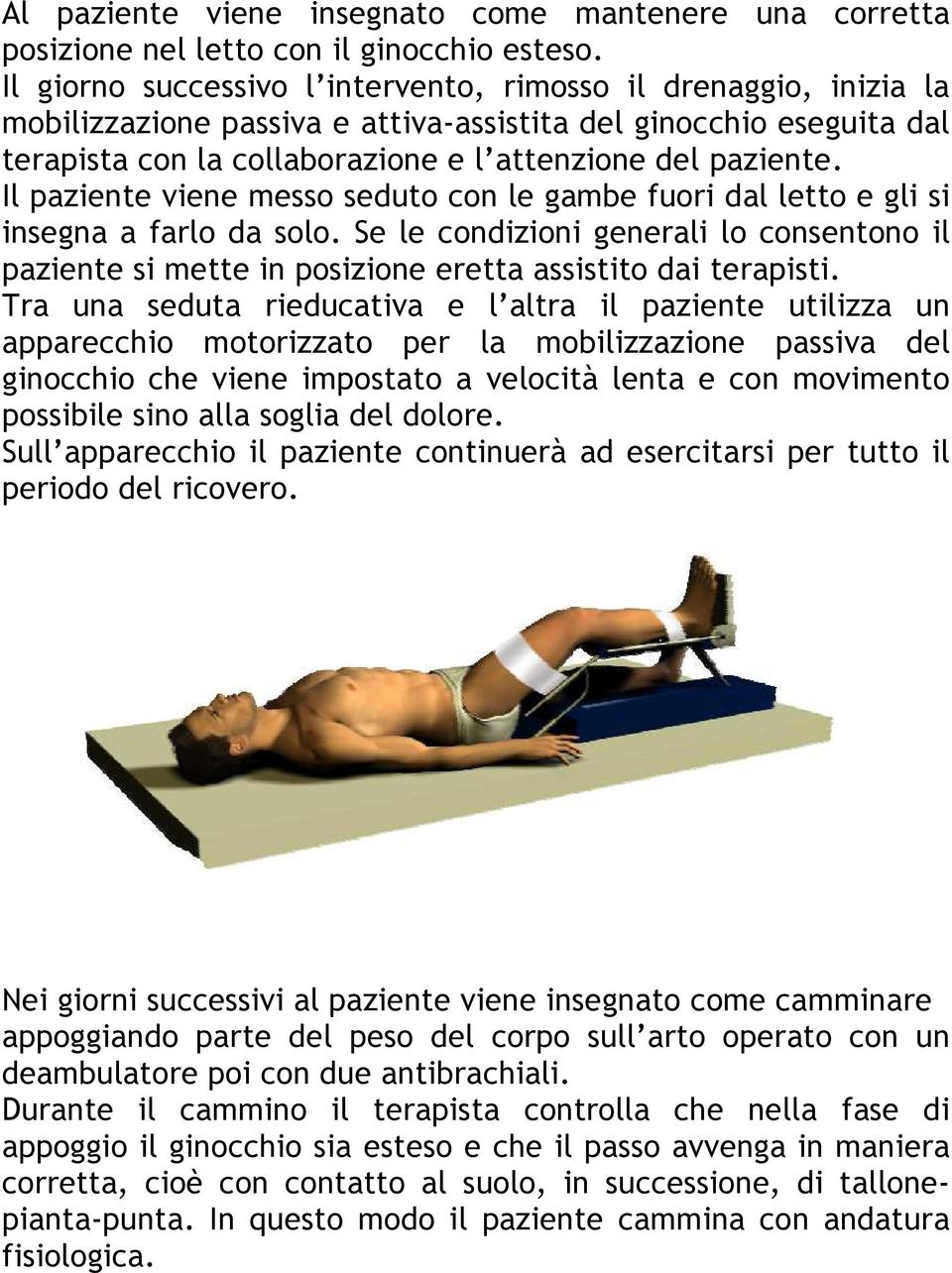 Il paziente viene messo seduto con le gambe fuori dal letto e gli si insegna a farlo da solo. Se le condizioni generali lo consentono il paziente si mette in posizione eretta assistito dai terapisti.