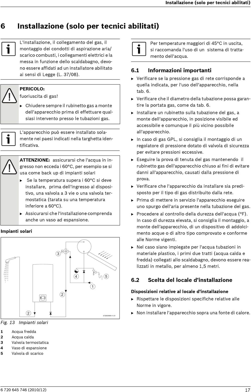 B Chiudere sempre il rubinetto gas a monte dell'apparecchio prima di effettuare qualsiasi intervento presso le tubazioni gas.