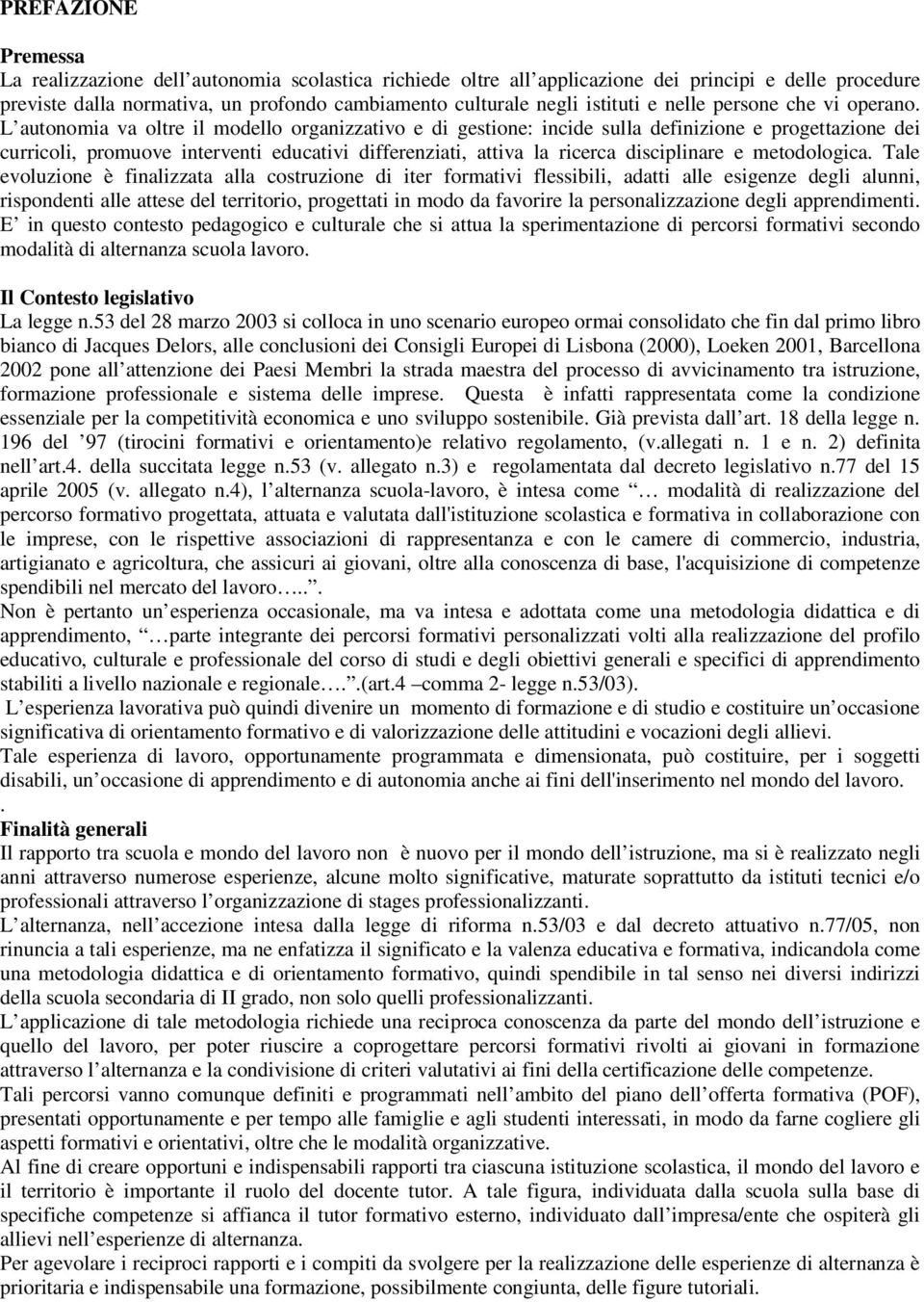 L autonomia va oltre il modello organizzativo e di gestione: incide sulla definizione e progettazione dei curricoli, promuove interventi educativi differenziati, attiva la ricerca disciplinare e