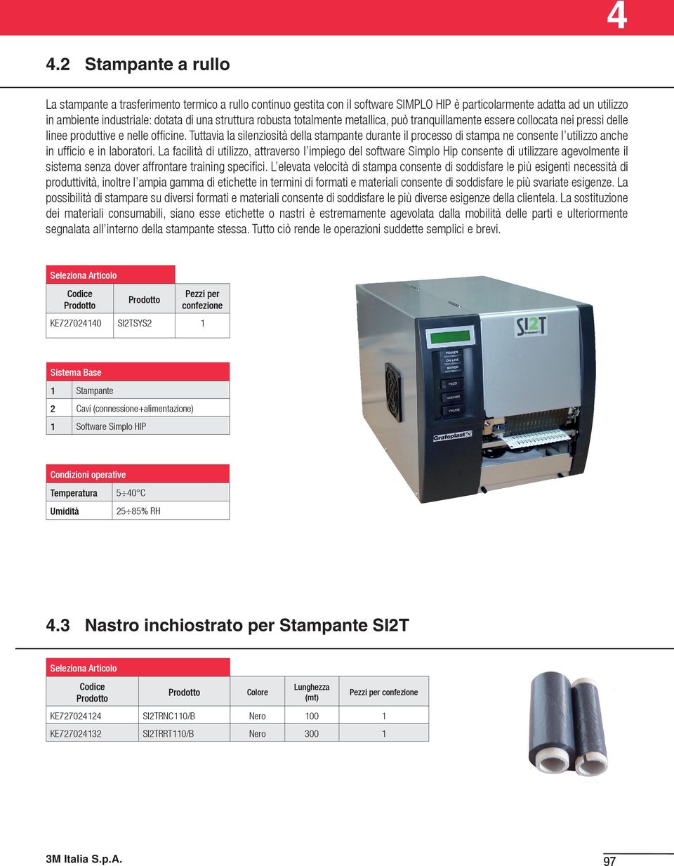 Tuttavia la silenziosità della stampante durante il processo di stampa ne consente l utilizzo anche in ufficio e in laboratori.