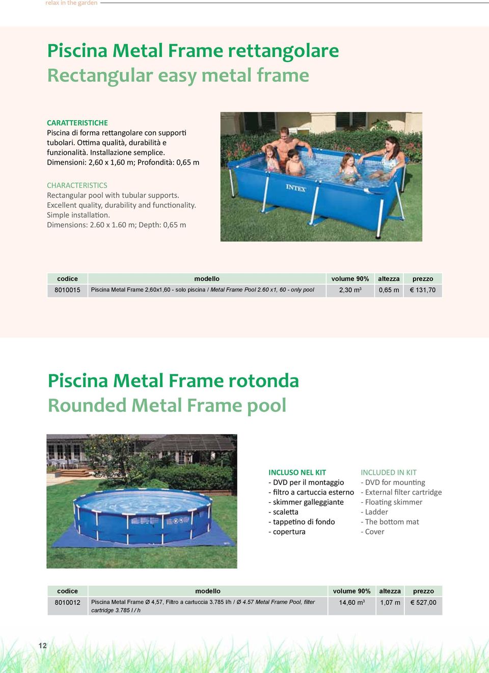 Dimensions: 2.60 x 1.60 m; Depth: 0,65 m codice modello volume 90% altezza prezzo 8010015 Piscina Metal Frame 2,60x1,60 - solo piscina / Metal Frame Pool 2.