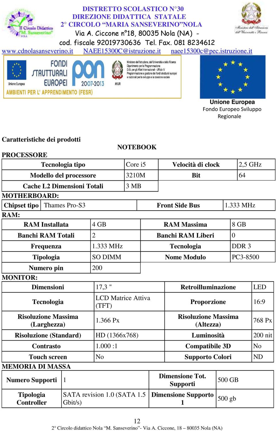 333 MHz Tecnologia DDR 3 Tipologia SO DIMM Nome Modulo PC3-8500 Numero pin 200 MONITOR: Dimensioni 17,3 " Retroilluminazione LED Tecnologia Risoluzione Massima (Larghezza) LCD Matrice Attiva (TFT) 1.