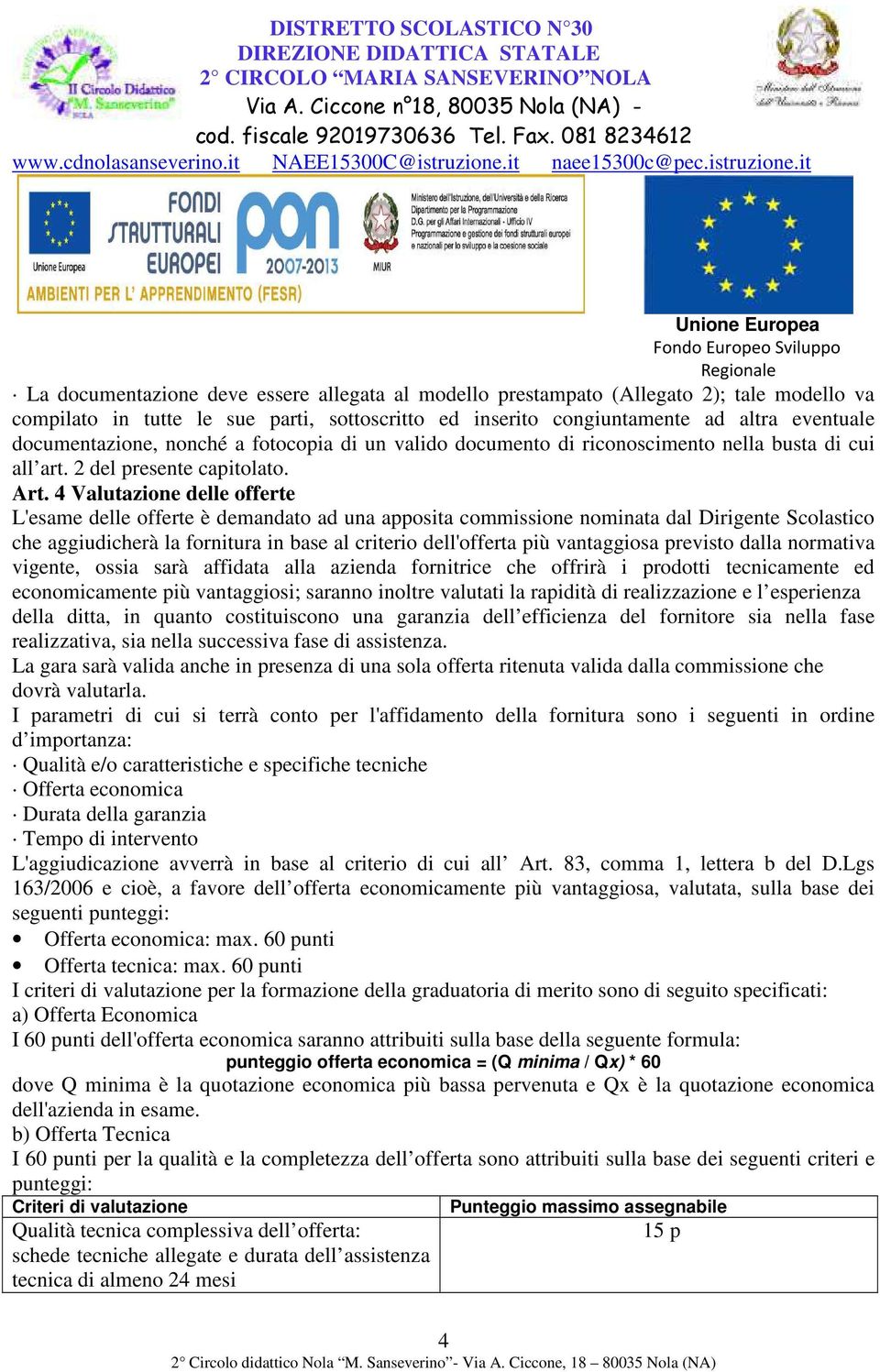 4 Valutazione delle offerte L'esame delle offerte è demandato ad una apposita commissione nominata dal Dirigente Scolastico che aggiudicherà la fornitura in base al criterio dell'offerta più