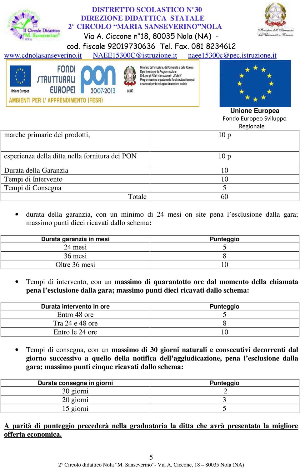 massimo di quarantotto ore dal momento della chiamata pena l esclusione dalla gara; massimo punti dieci ricavati dallo schema: Durata intervento in ore Punteggio Entro 48 ore 5 Tra 24 e 48 ore 8