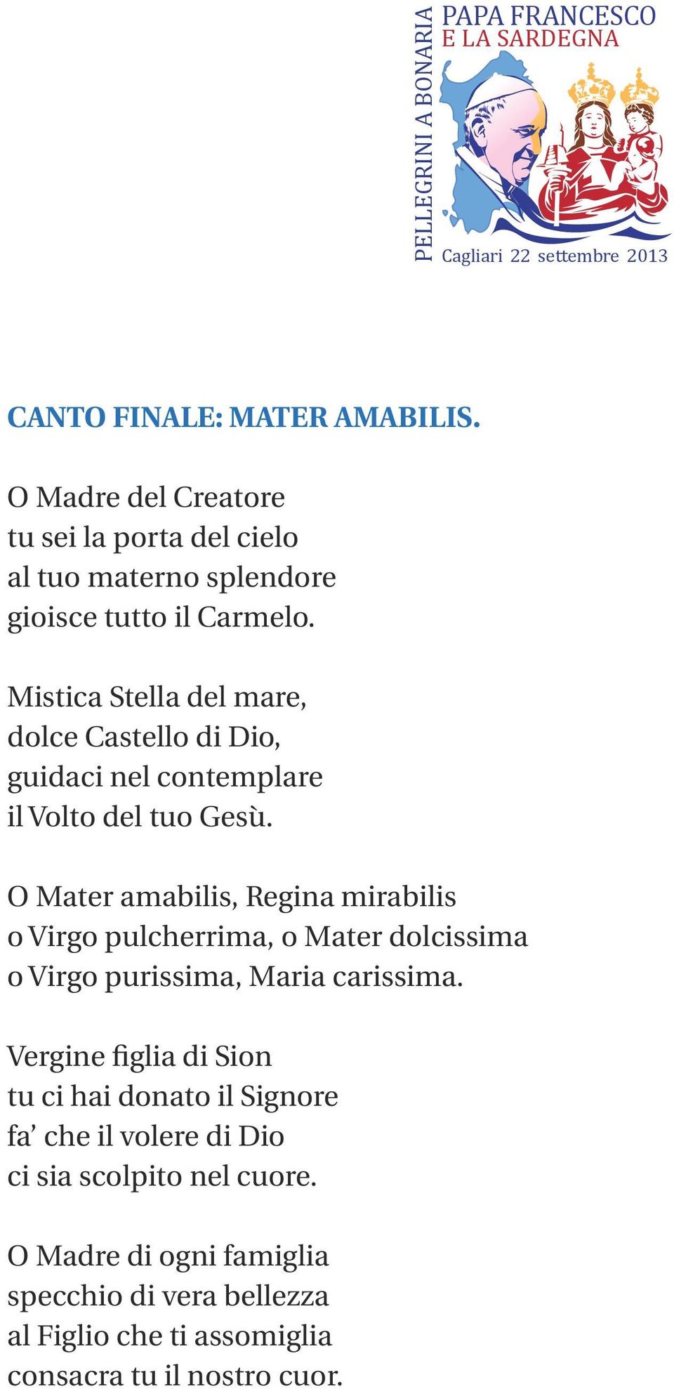 O Mater amabilis, Regina mirabilis o Virgo pulcherrima, o Mater dolcissima o Virgo purissima, Maria carissima.