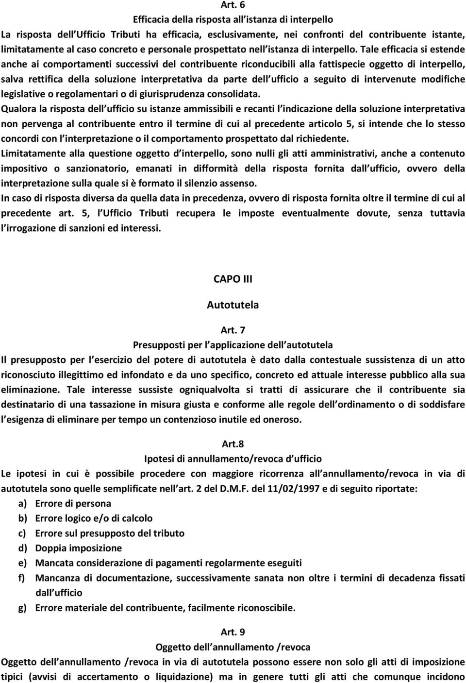 Tale efficacia si estende anche ai comportamenti successivi del contribuente riconducibili alla fattispecie oggetto di interpello, salva rettifica della soluzione interpretativa da parte dell ufficio